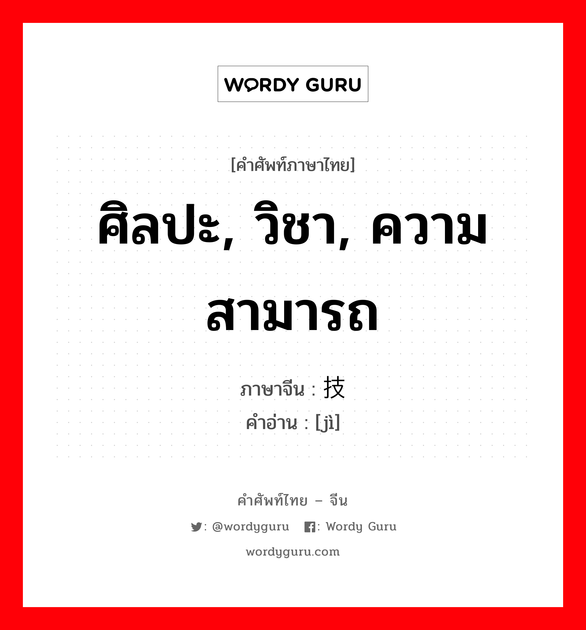 ศิลปะ, วิชา, ความสามารถ ภาษาจีนคืออะไร, คำศัพท์ภาษาไทย - จีน ศิลปะ, วิชา, ความสามารถ ภาษาจีน 技 คำอ่าน [jì]