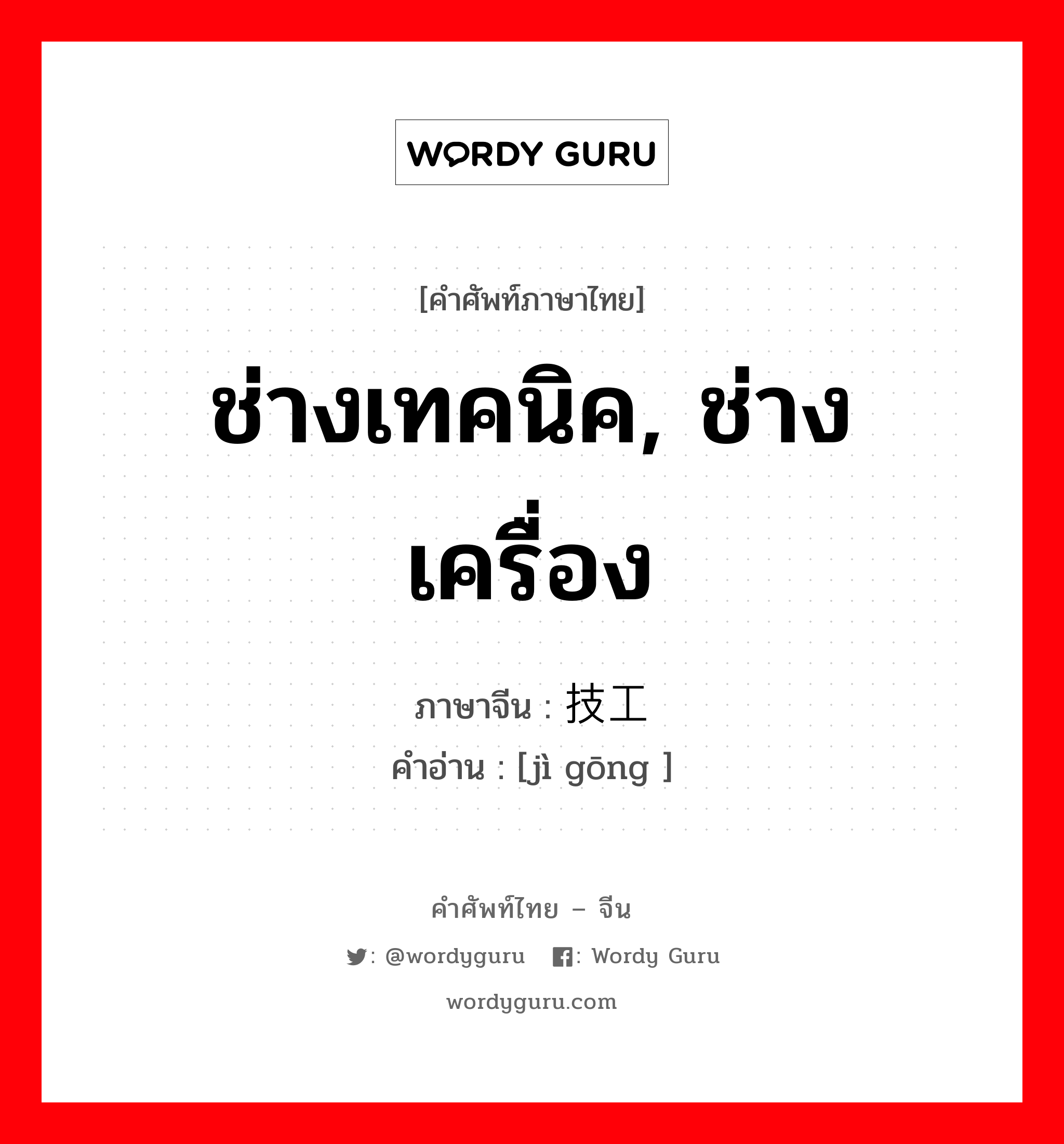 ช่างเทคนิค, ช่างเครื่อง ภาษาจีนคืออะไร, คำศัพท์ภาษาไทย - จีน ช่างเทคนิค, ช่างเครื่อง ภาษาจีน 技工 คำอ่าน [jì gōng ]