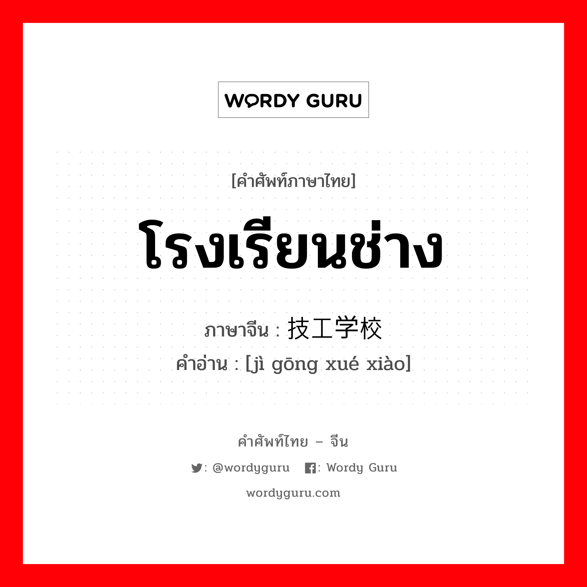 โรงเรียนช่าง ภาษาจีนคืออะไร, คำศัพท์ภาษาไทย - จีน โรงเรียนช่าง ภาษาจีน 技工学校 คำอ่าน [jì gōng xué xiào]