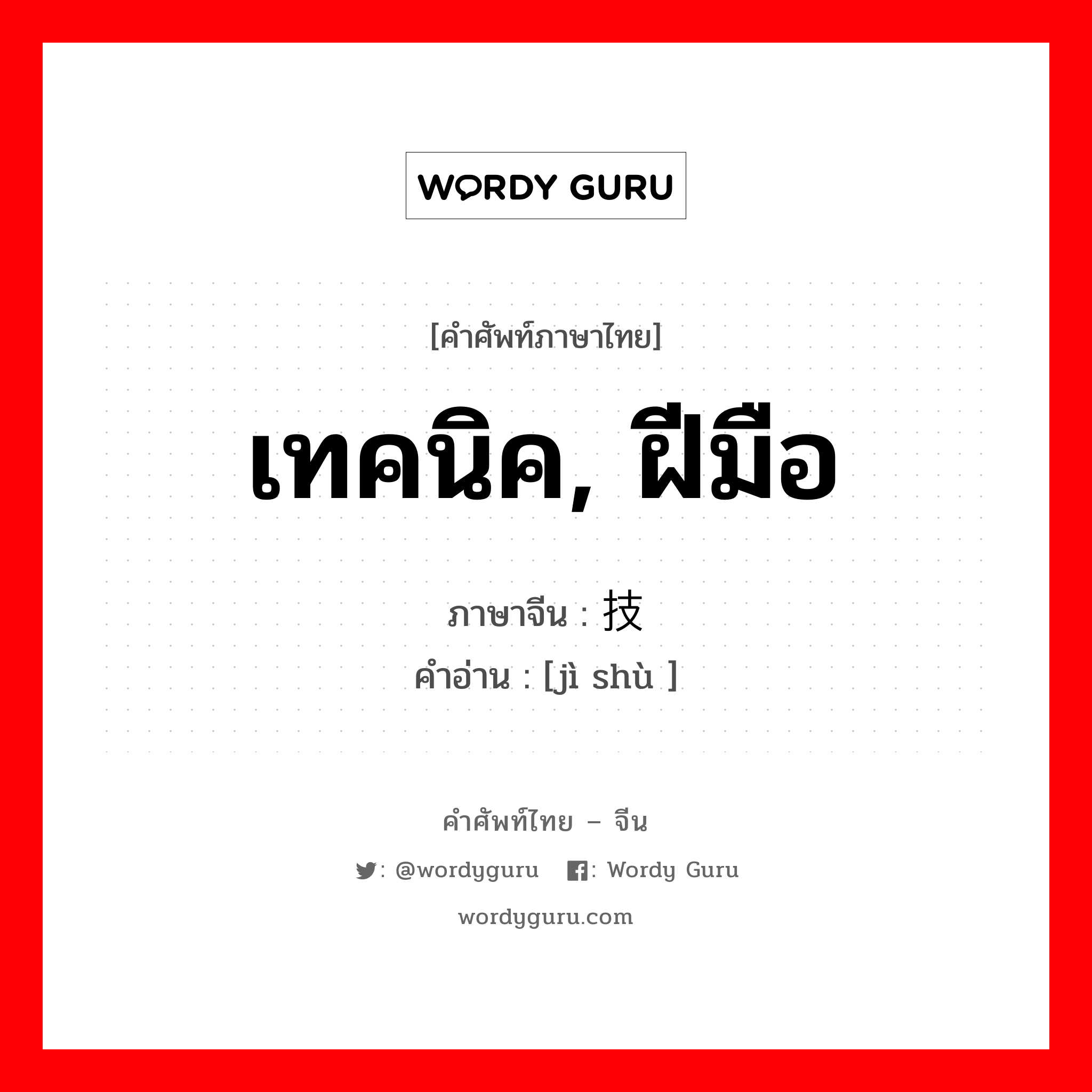 เทคนิค, ฝีมือ ภาษาจีนคืออะไร, คำศัพท์ภาษาไทย - จีน เทคนิค, ฝีมือ ภาษาจีน 技术 คำอ่าน [jì shù ]