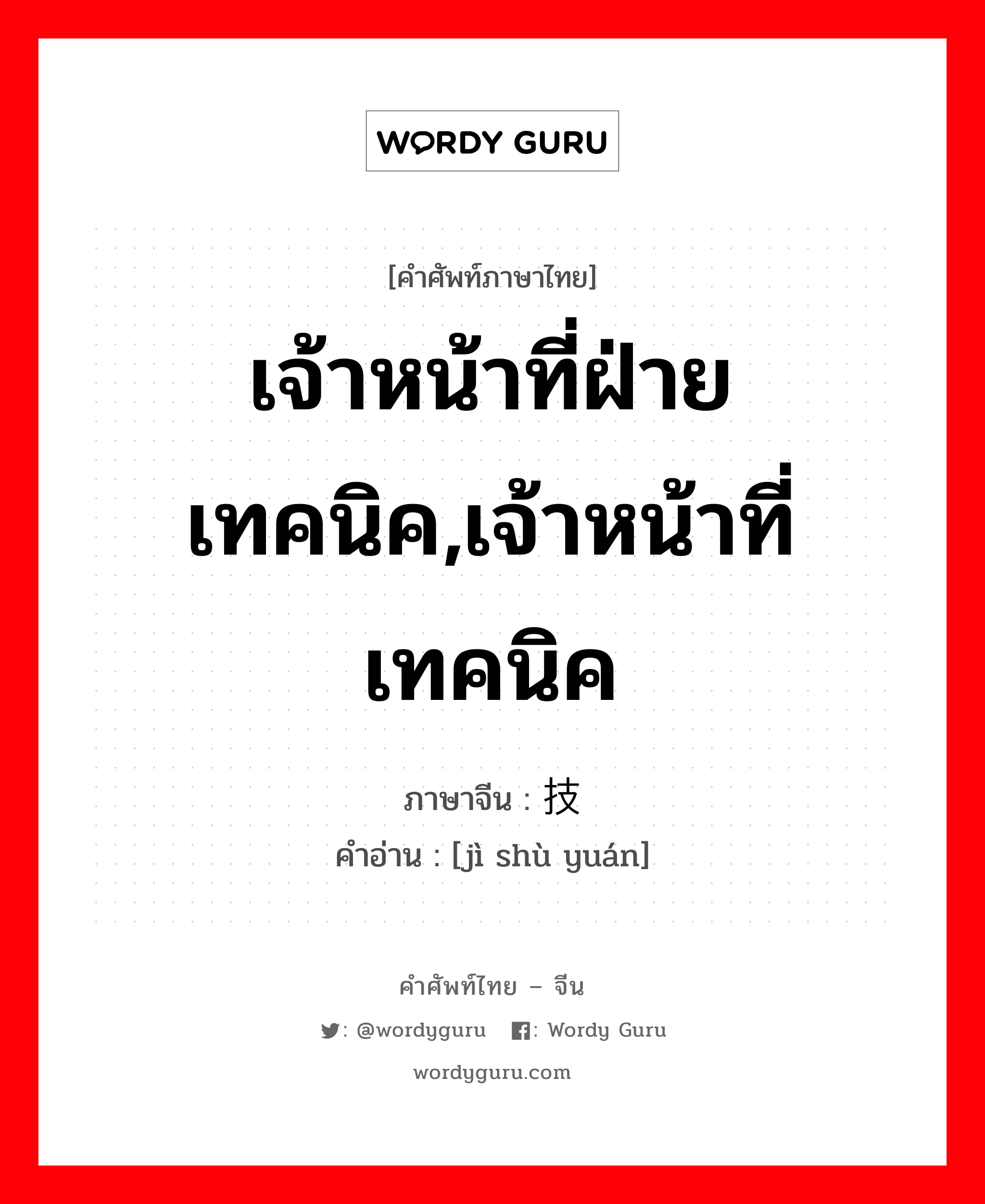 เจ้าหน้าที่ฝ่ายเทคนิค,เจ้าหน้าที่เทคนิค ภาษาจีนคืออะไร, คำศัพท์ภาษาไทย - จีน เจ้าหน้าที่ฝ่ายเทคนิค,เจ้าหน้าที่เทคนิค ภาษาจีน 技术员 คำอ่าน [jì shù yuán]