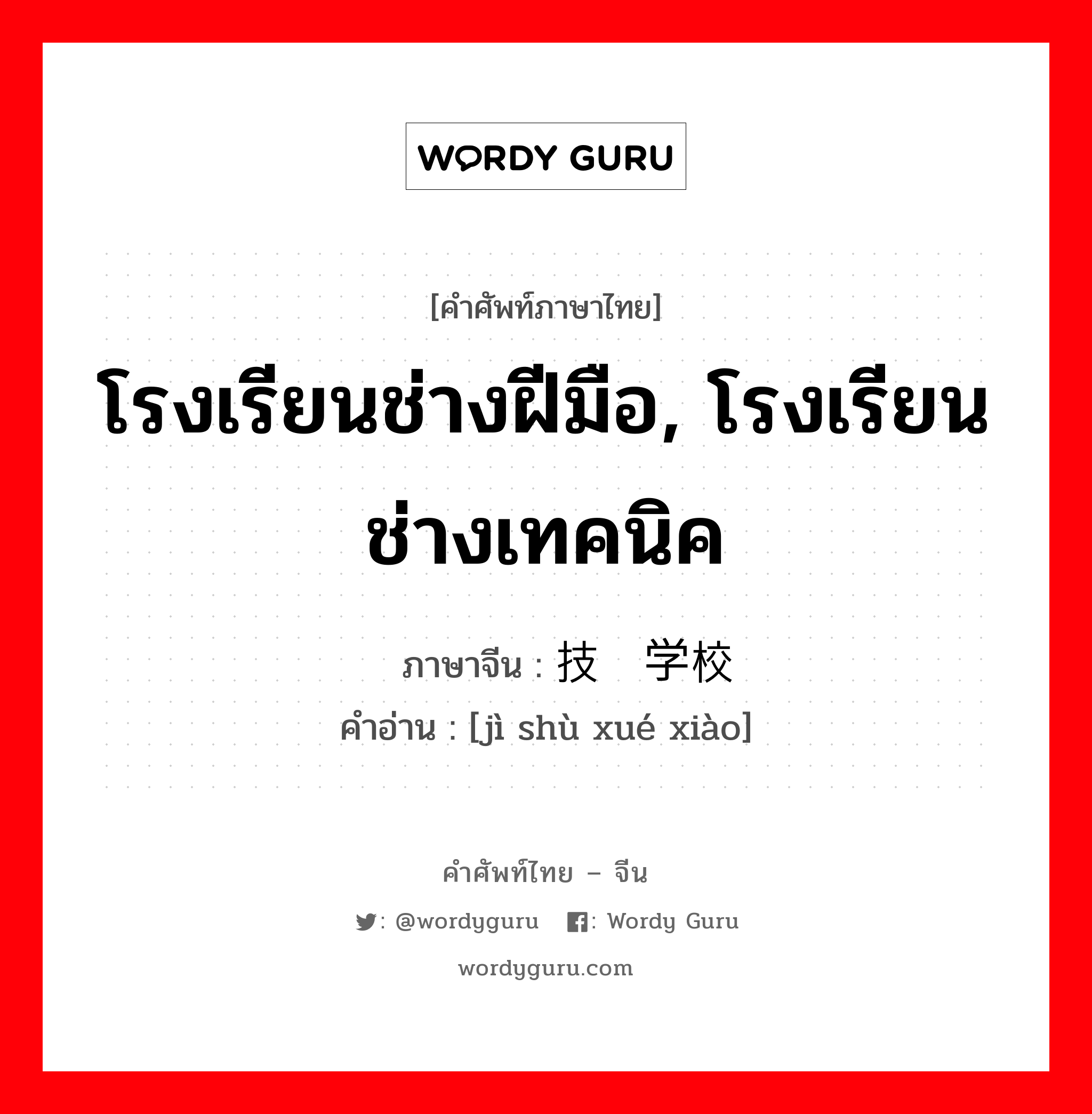 โรงเรียนช่างฝีมือ, โรงเรียนช่างเทคนิค ภาษาจีนคืออะไร, คำศัพท์ภาษาไทย - จีน โรงเรียนช่างฝีมือ, โรงเรียนช่างเทคนิค ภาษาจีน 技术学校 คำอ่าน [jì shù xué xiào]