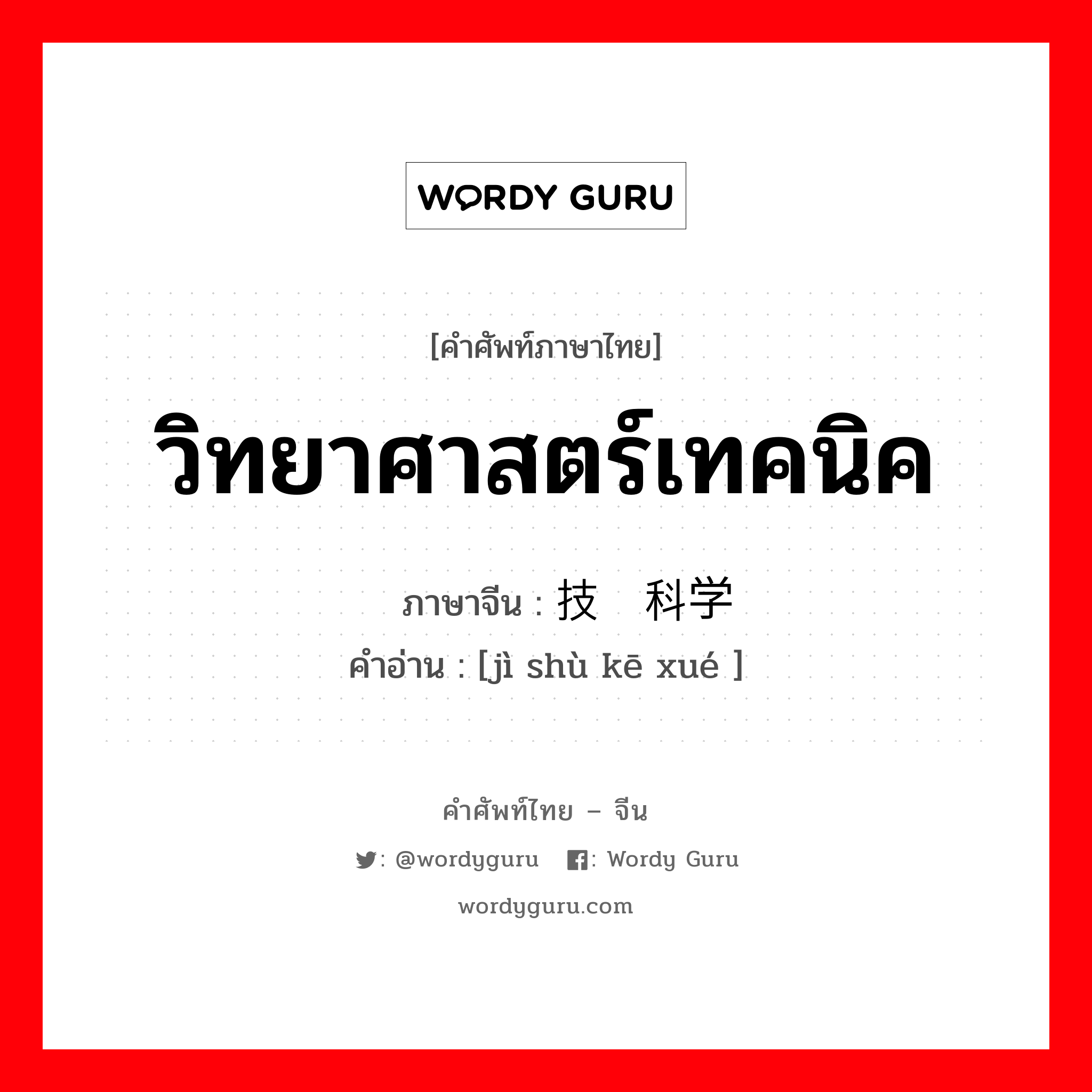 วิทยาศาสตร์เทคนิค ภาษาจีนคืออะไร, คำศัพท์ภาษาไทย - จีน วิทยาศาสตร์เทคนิค ภาษาจีน 技术科学 คำอ่าน [jì shù kē xué ]