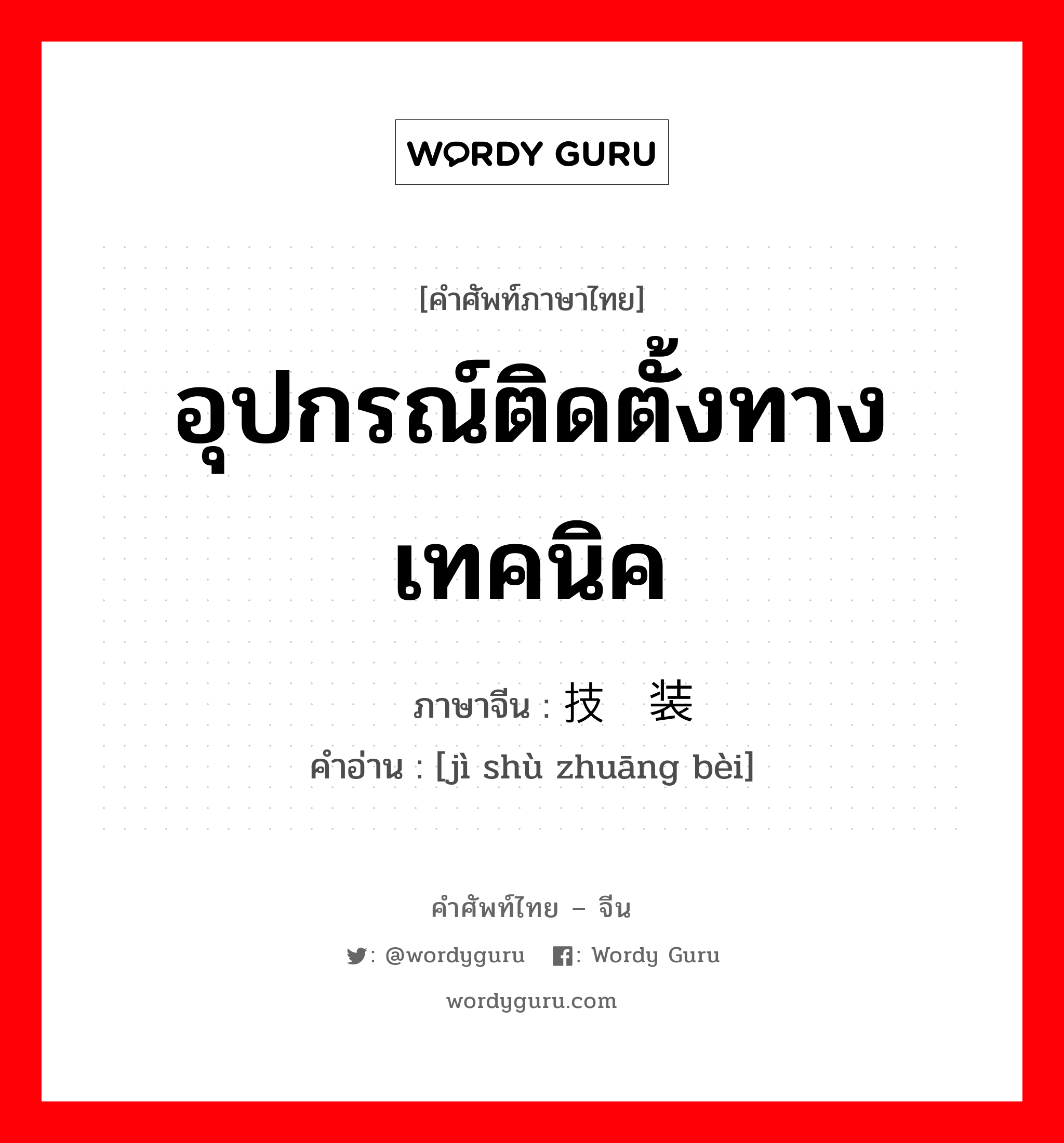 อุปกรณ์ติดตั้งทางเทคนิค ภาษาจีนคืออะไร, คำศัพท์ภาษาไทย - จีน อุปกรณ์ติดตั้งทางเทคนิค ภาษาจีน 技术装备 คำอ่าน [jì shù zhuāng bèi]