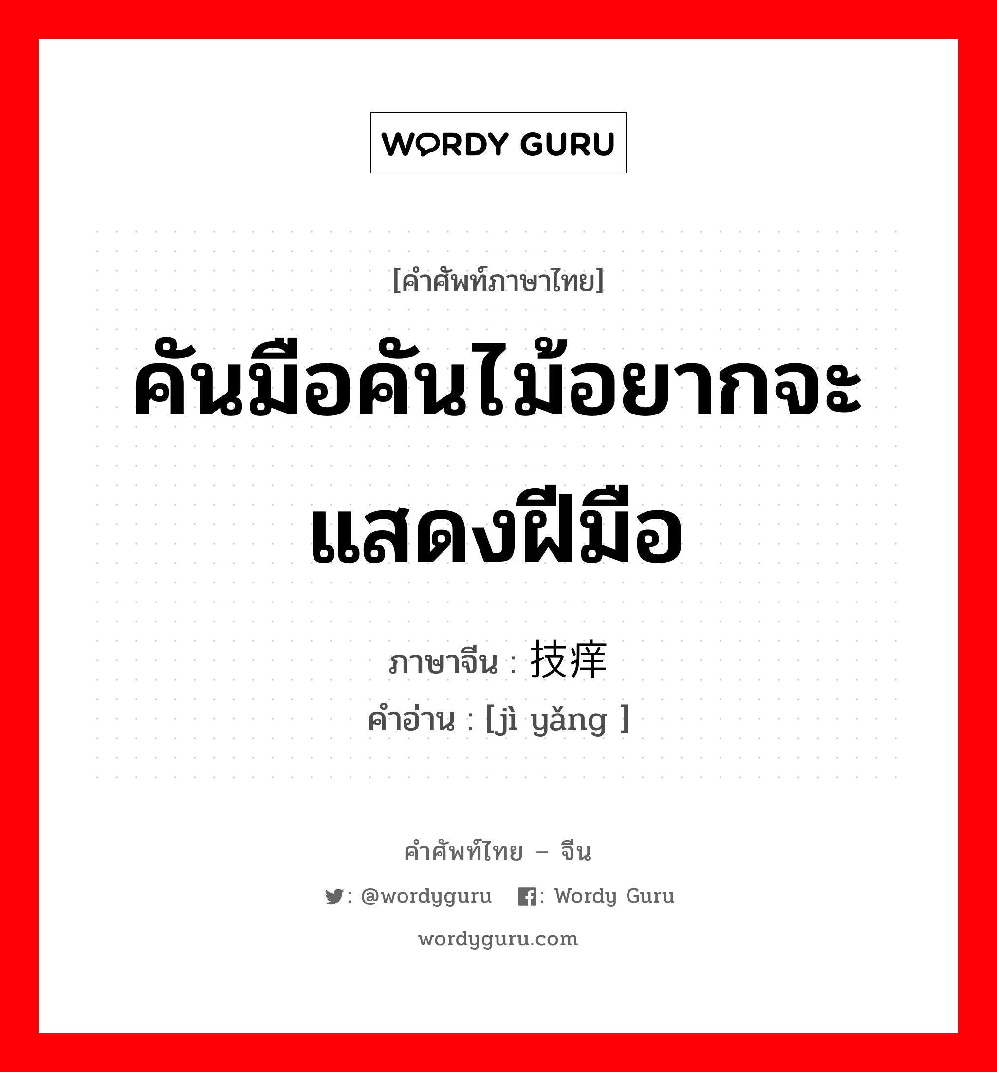 คันมือคันไม้อยากจะแสดงฝีมือ ภาษาจีนคืออะไร, คำศัพท์ภาษาไทย - จีน คันมือคันไม้อยากจะแสดงฝีมือ ภาษาจีน 技痒 คำอ่าน [jì yǎng ]