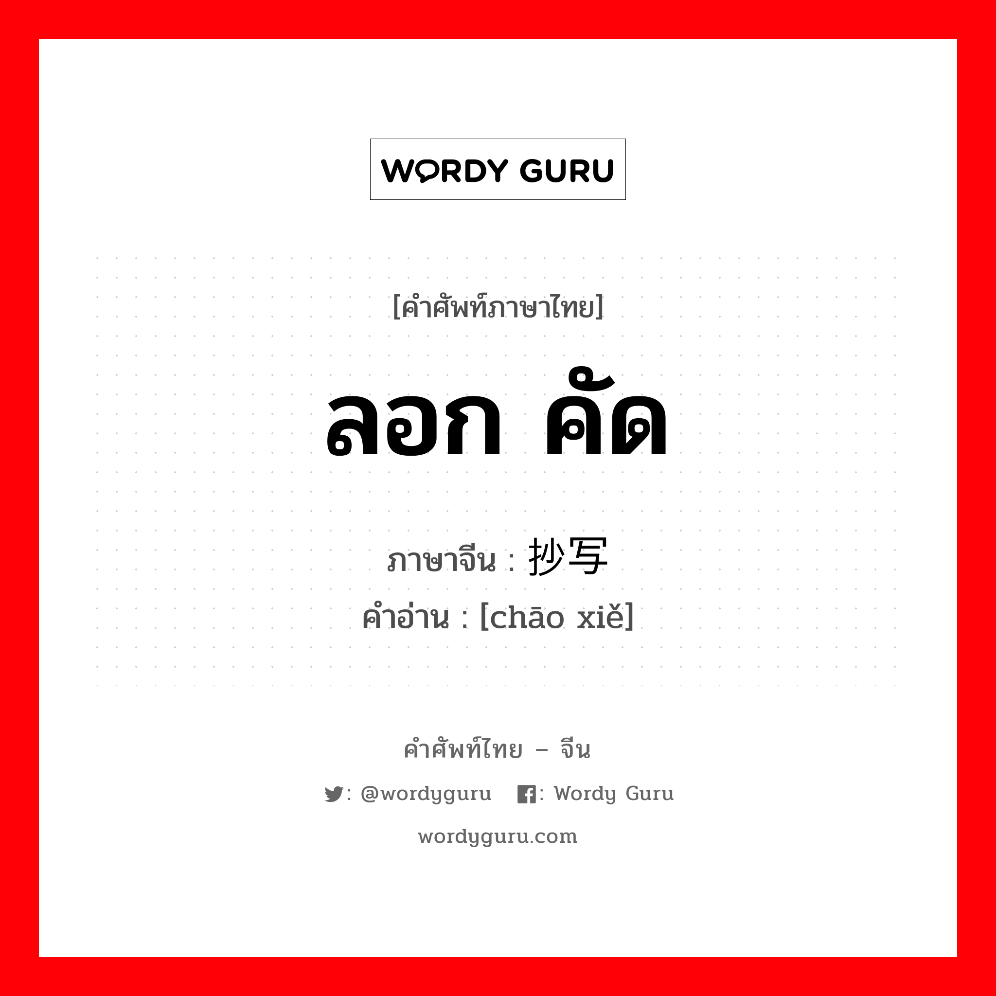 ลอก คัด ภาษาจีนคืออะไร, คำศัพท์ภาษาไทย - จีน ลอก คัด ภาษาจีน 抄写 คำอ่าน [chāo xiě]