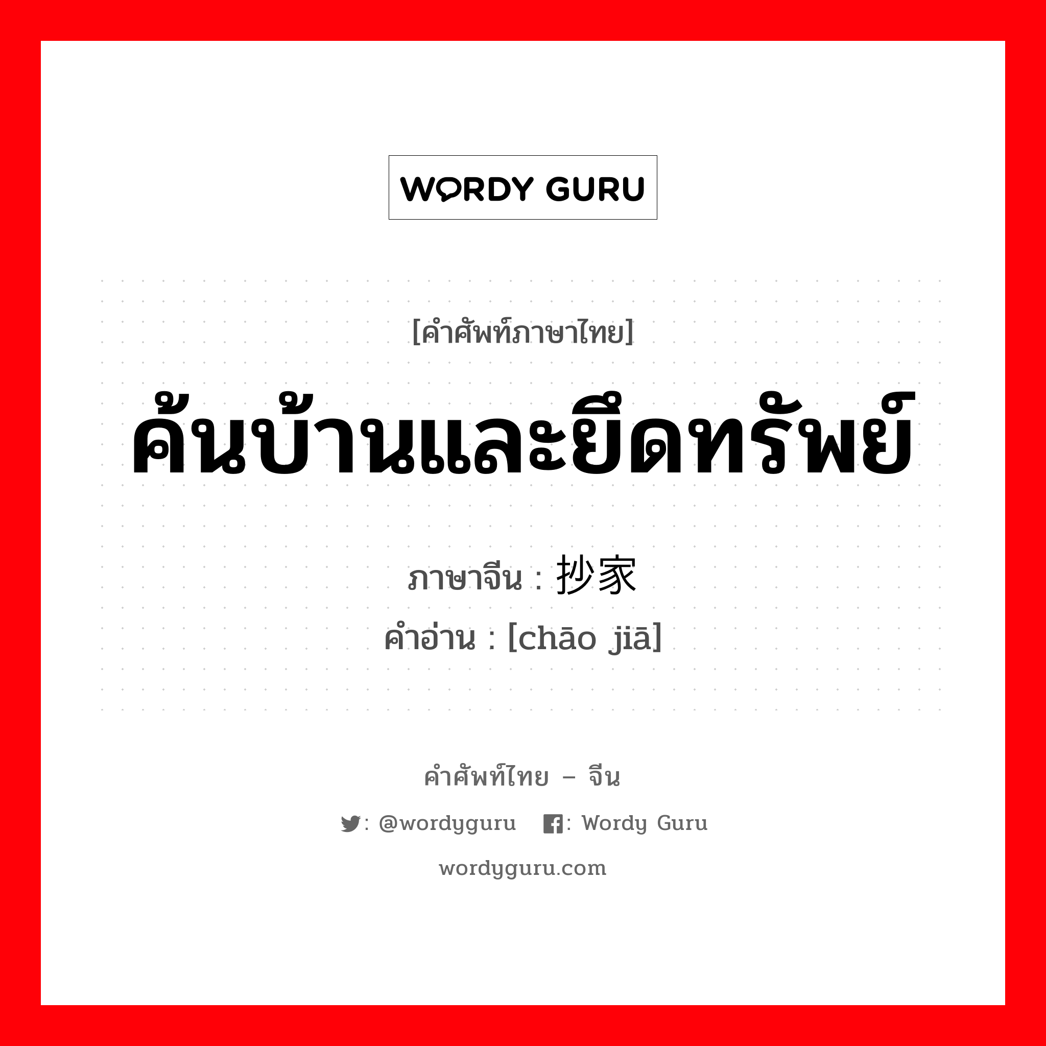 ค้นบ้านและยึดทรัพย์ ภาษาจีนคืออะไร, คำศัพท์ภาษาไทย - จีน ค้นบ้านและยึดทรัพย์ ภาษาจีน 抄家 คำอ่าน [chāo jiā]