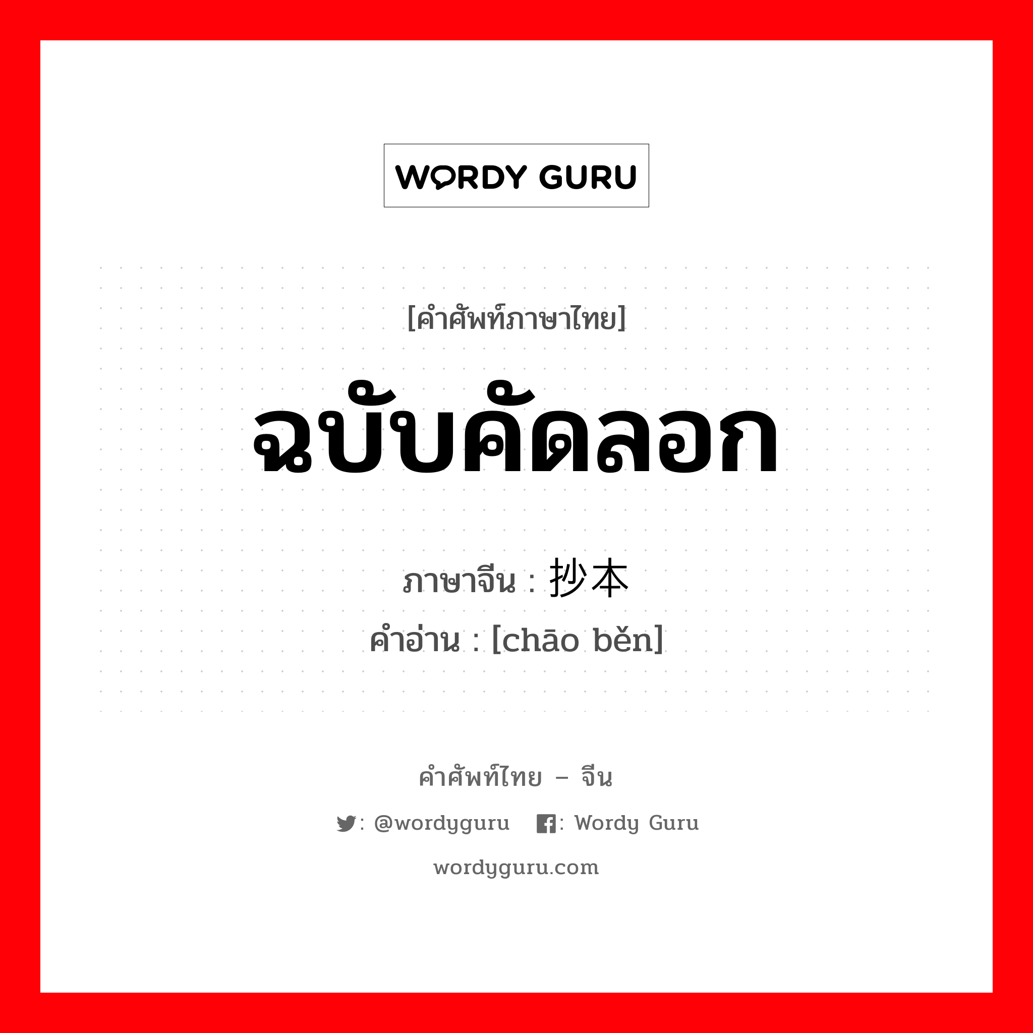 ฉบับคัดลอก ภาษาจีนคืออะไร, คำศัพท์ภาษาไทย - จีน ฉบับคัดลอก ภาษาจีน 抄本 คำอ่าน [chāo běn]