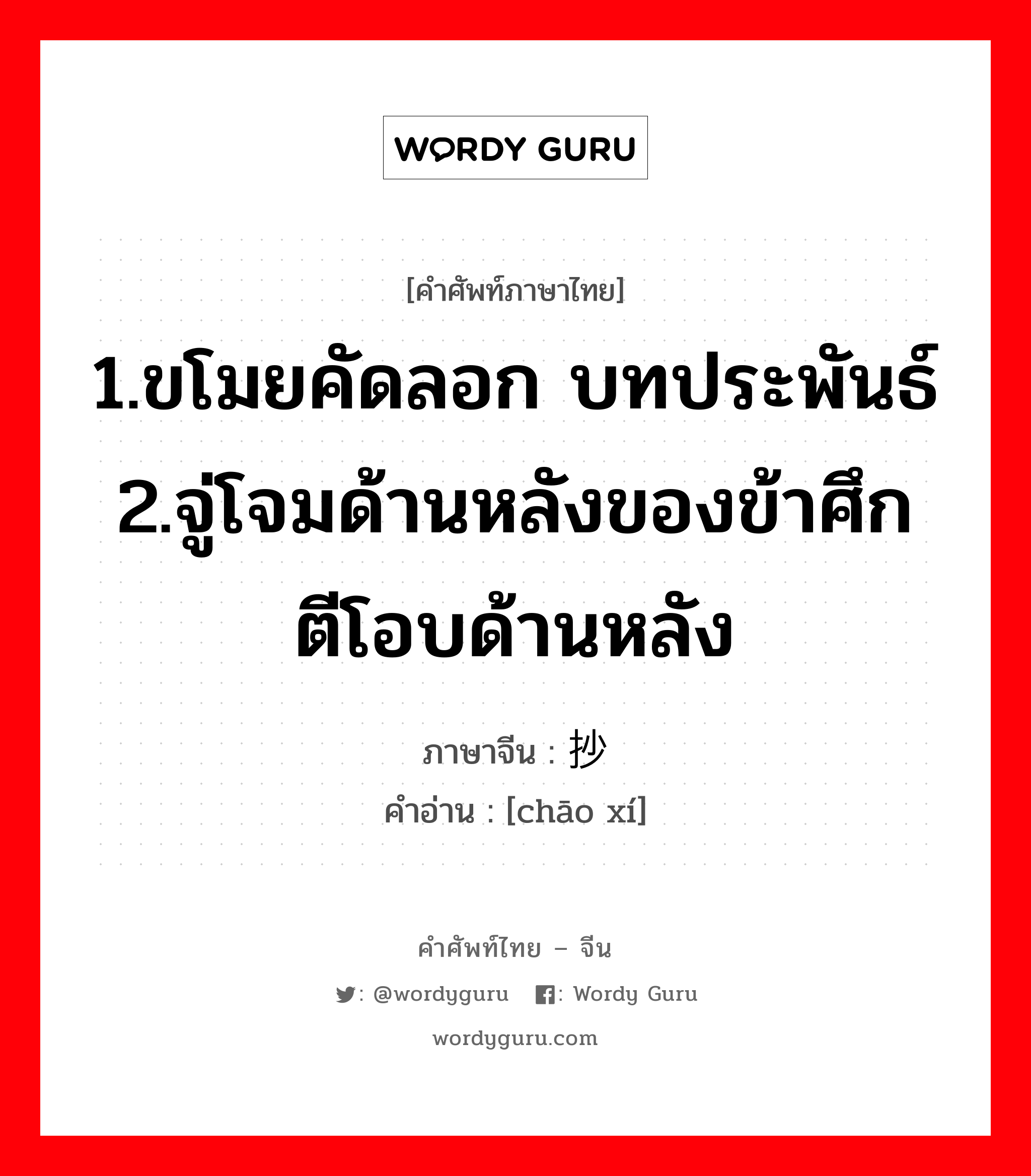 1.ขโมยคัดลอก บทประพันธ์ 2.จู่โจมด้านหลังของข้าศึก ตีโอบด้านหลัง ภาษาจีนคืออะไร, คำศัพท์ภาษาไทย - จีน 1.ขโมยคัดลอก บทประพันธ์ 2.จู่โจมด้านหลังของข้าศึก ตีโอบด้านหลัง ภาษาจีน 抄袭 คำอ่าน [chāo xí]