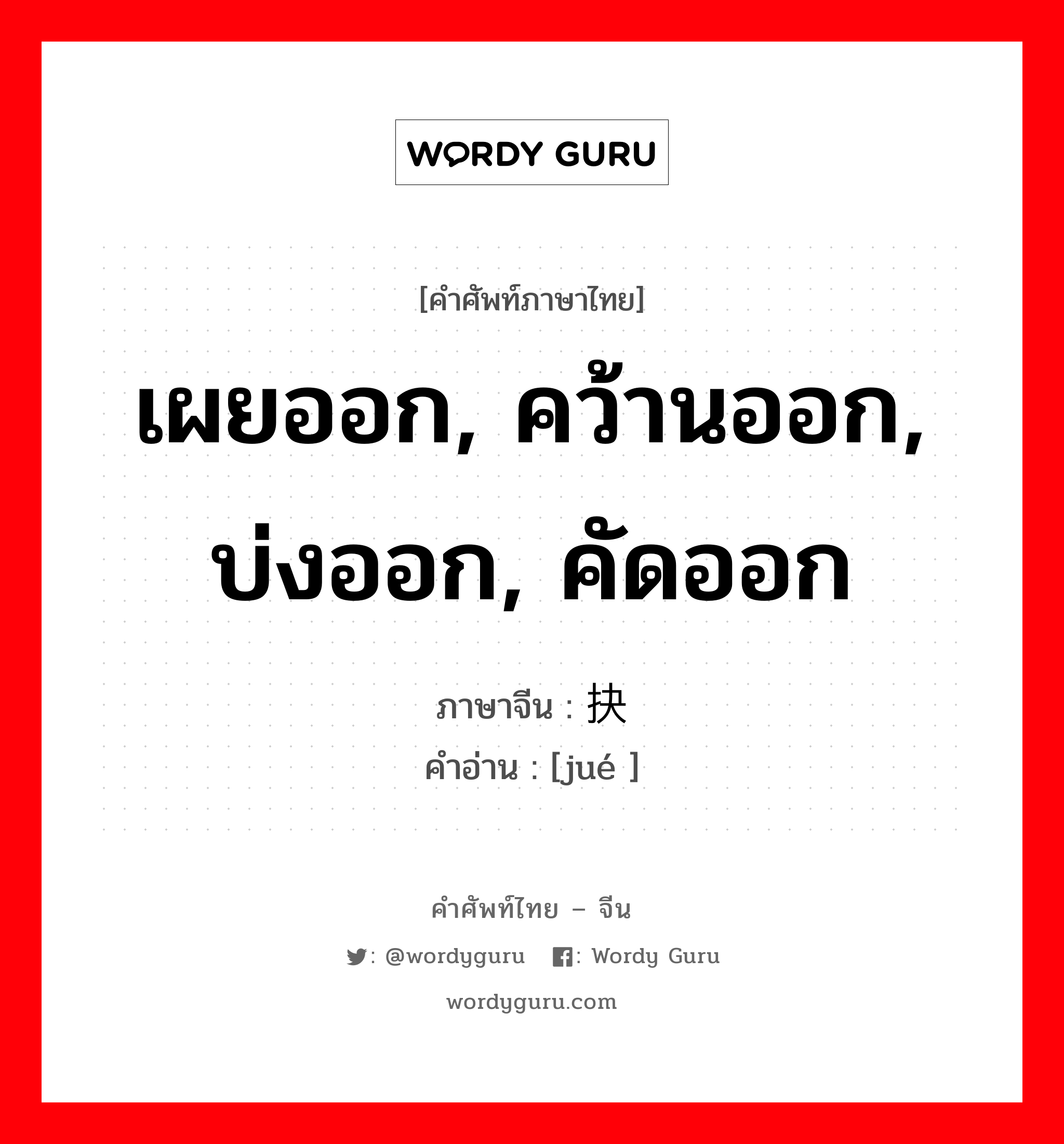 เผยออก, คว้านออก, บ่งออก, คัดออก ภาษาจีนคืออะไร, คำศัพท์ภาษาไทย - จีน เผยออก, คว้านออก, บ่งออก, คัดออก ภาษาจีน 抉 คำอ่าน [jué ]