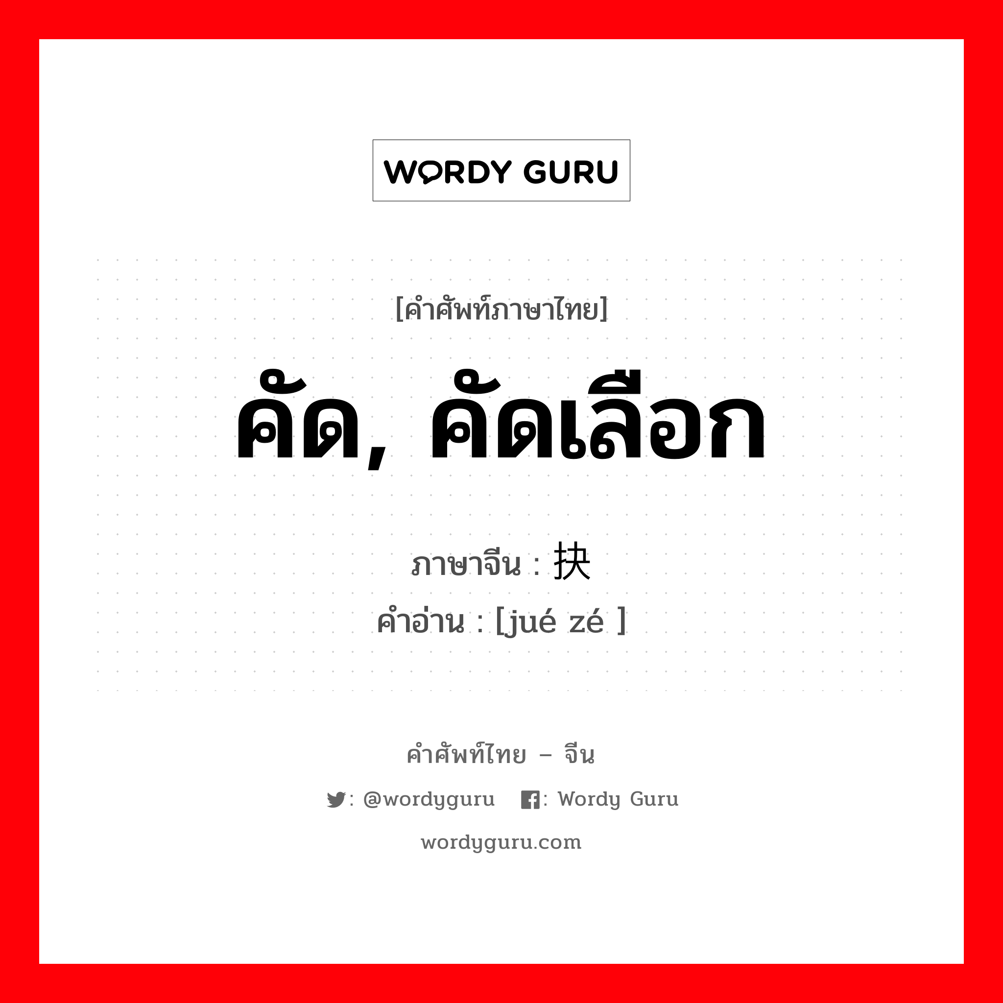 คัด, คัดเลือก ภาษาจีนคืออะไร, คำศัพท์ภาษาไทย - จีน คัด, คัดเลือก ภาษาจีน 抉择 คำอ่าน [jué zé ]