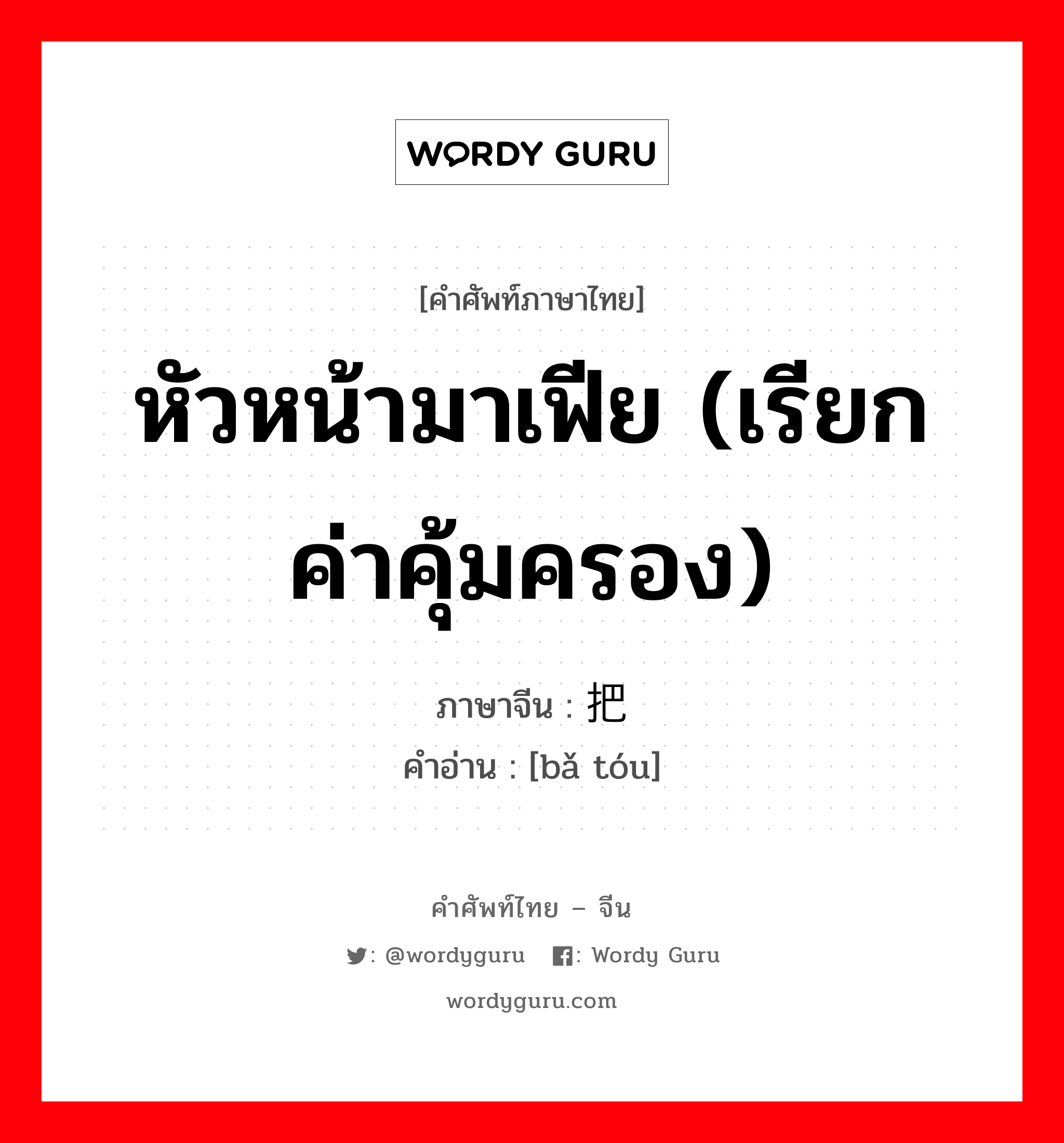 หัวหน้ามาเฟีย (เรียกค่าคุ้มครอง) ภาษาจีนคืออะไร, คำศัพท์ภาษาไทย - จีน หัวหน้ามาเฟีย (เรียกค่าคุ้มครอง) ภาษาจีน 把头 คำอ่าน [bǎ tóu]