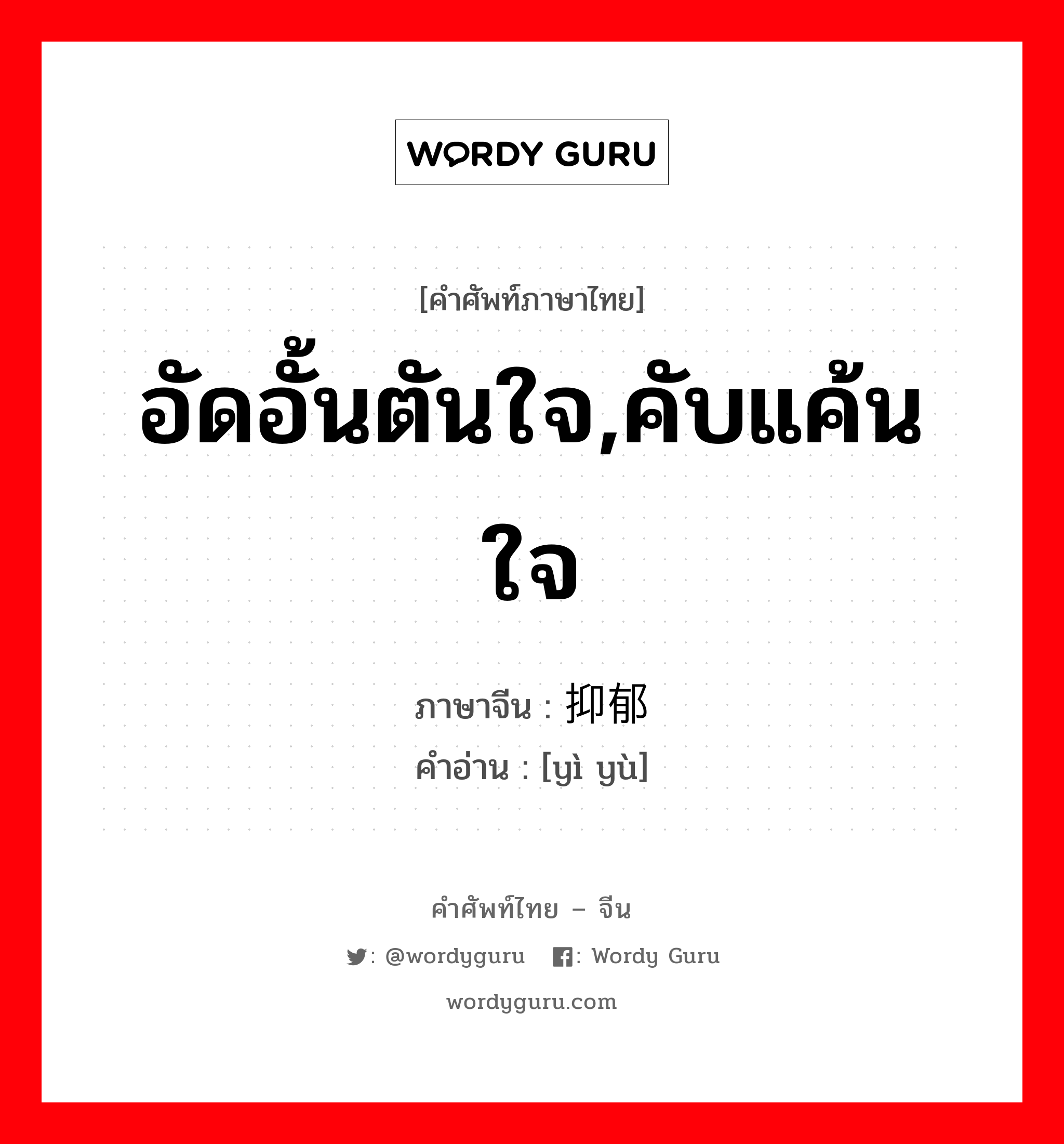 อัดอั้นตันใจ,คับแค้นใจ ภาษาจีนคืออะไร, คำศัพท์ภาษาไทย - จีน อัดอั้นตันใจ,คับแค้นใจ ภาษาจีน 抑郁 คำอ่าน [yì yù]