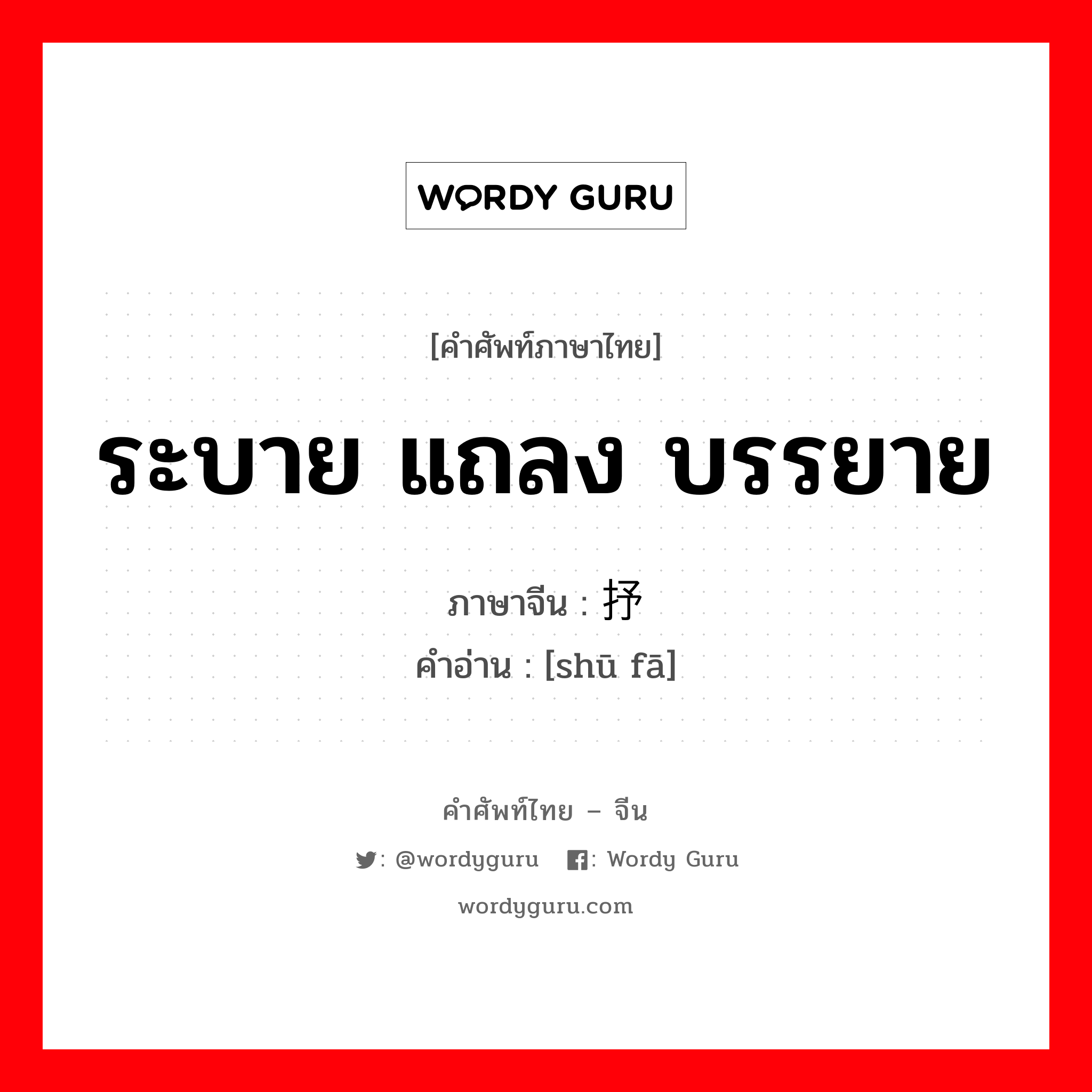 ระบาย แถลง บรรยาย ภาษาจีนคืออะไร, คำศัพท์ภาษาไทย - จีน ระบาย แถลง บรรยาย ภาษาจีน 抒发 คำอ่าน [shū fā]