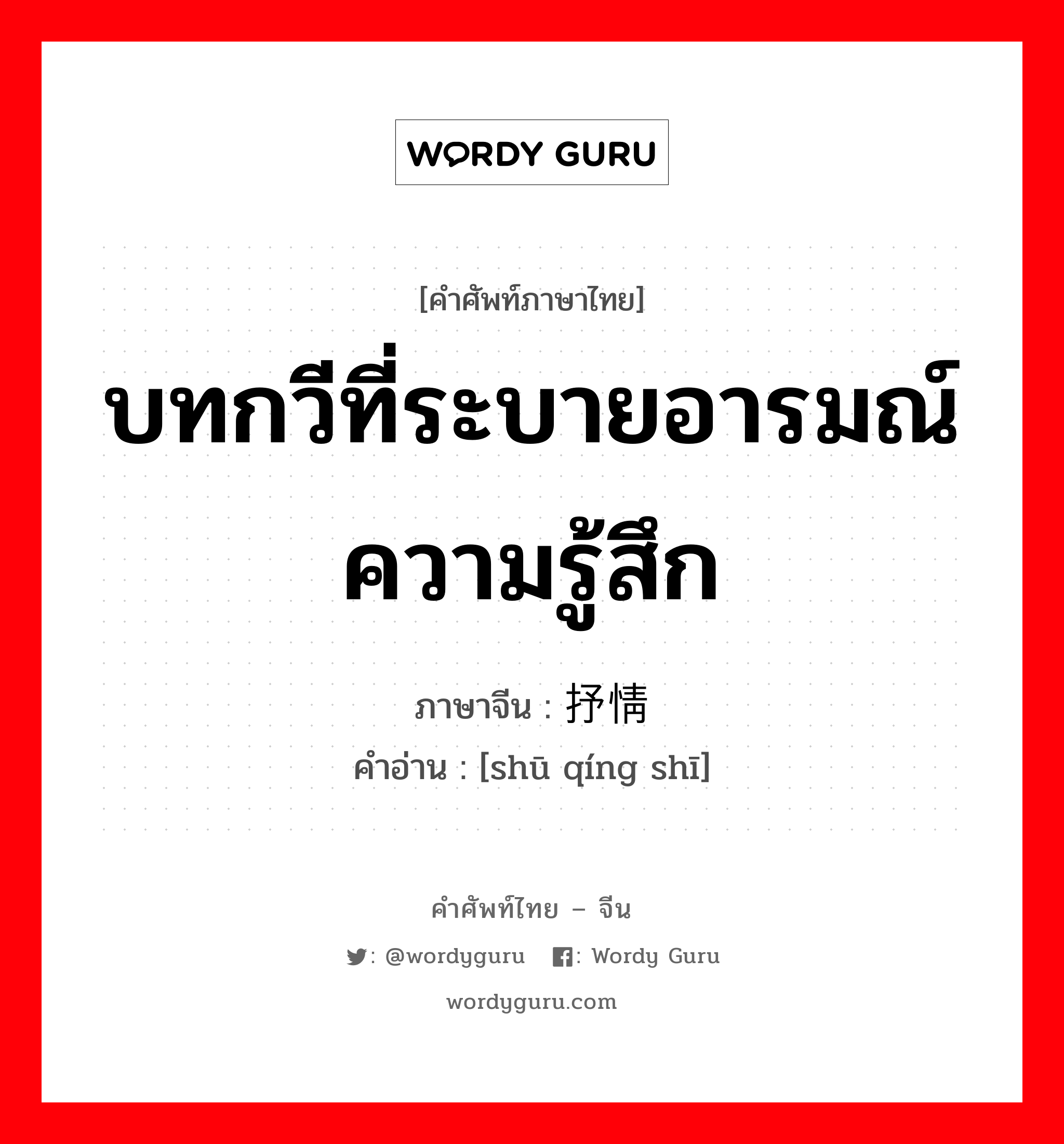 บทกวีที่ระบายอารมณ์ความรู้สึก ภาษาจีนคืออะไร, คำศัพท์ภาษาไทย - จีน บทกวีที่ระบายอารมณ์ความรู้สึก ภาษาจีน 抒情诗 คำอ่าน [shū qíng shī]