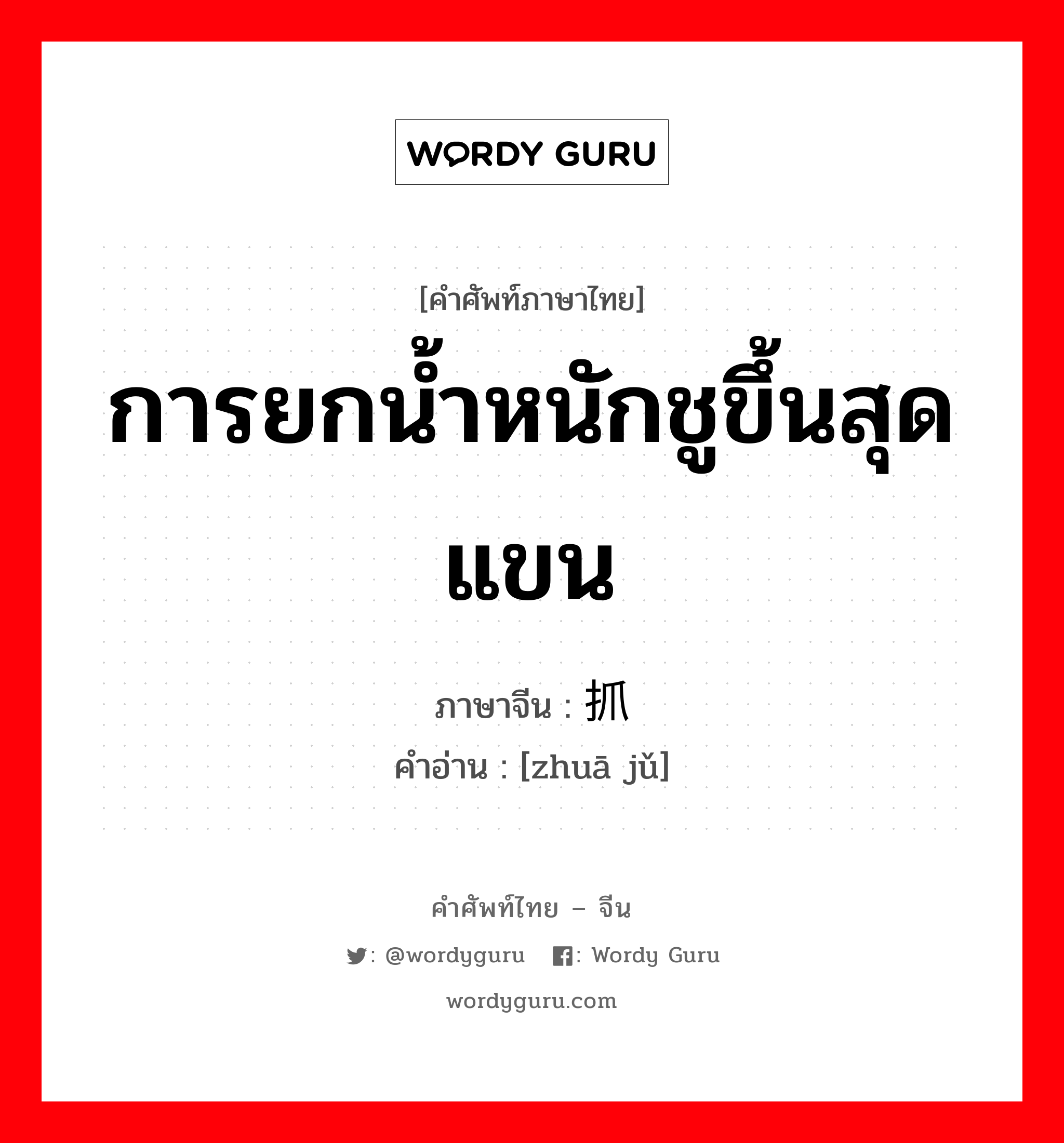 การยกน้ำหนักชูขึ้นสุดแขน ภาษาจีนคืออะไร, คำศัพท์ภาษาไทย - จีน การยกน้ำหนักชูขึ้นสุดแขน ภาษาจีน 抓举 คำอ่าน [zhuā jǔ]