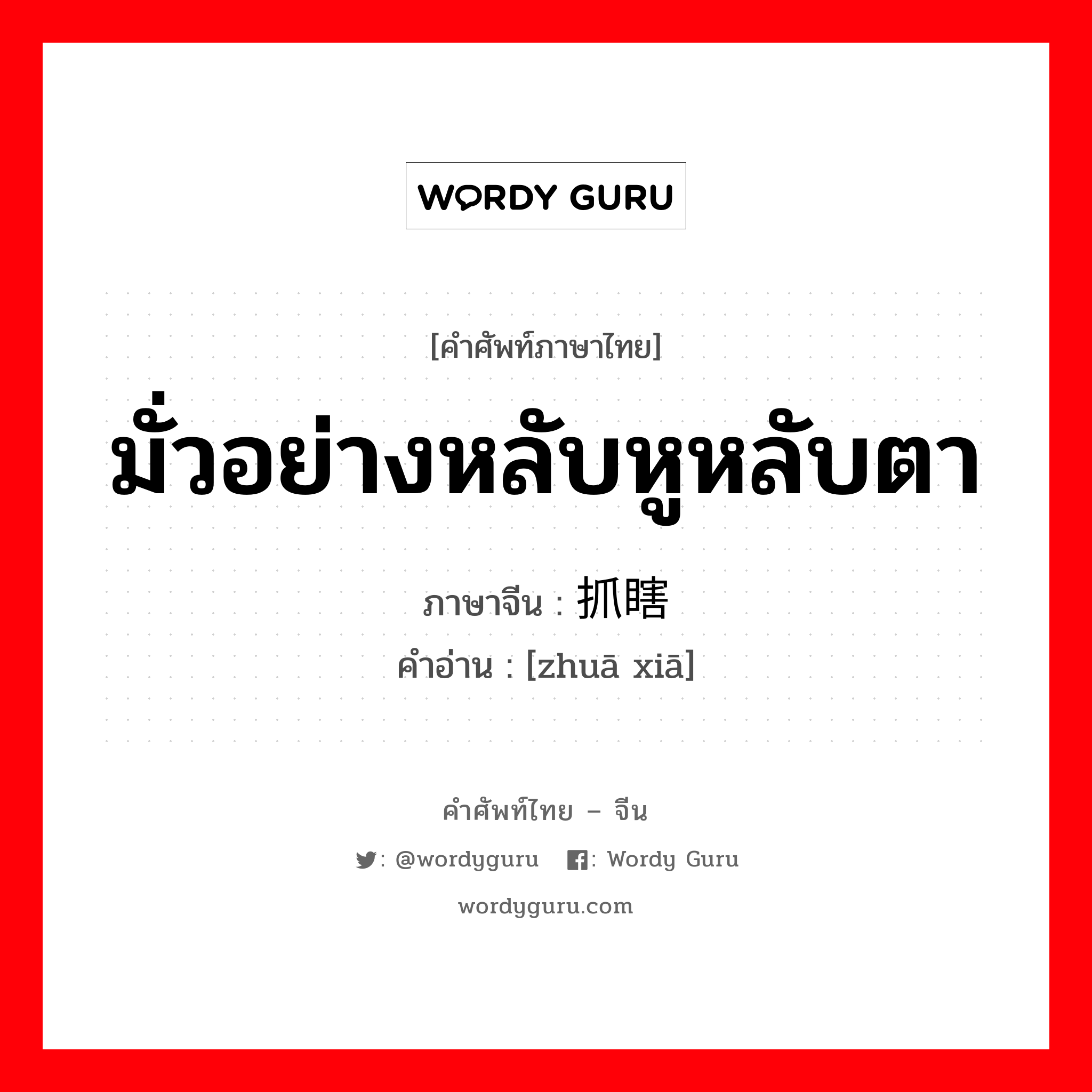 มั่วอย่างหลับหูหลับตา ภาษาจีนคืออะไร, คำศัพท์ภาษาไทย - จีน มั่วอย่างหลับหูหลับตา ภาษาจีน 抓瞎 คำอ่าน [zhuā xiā]