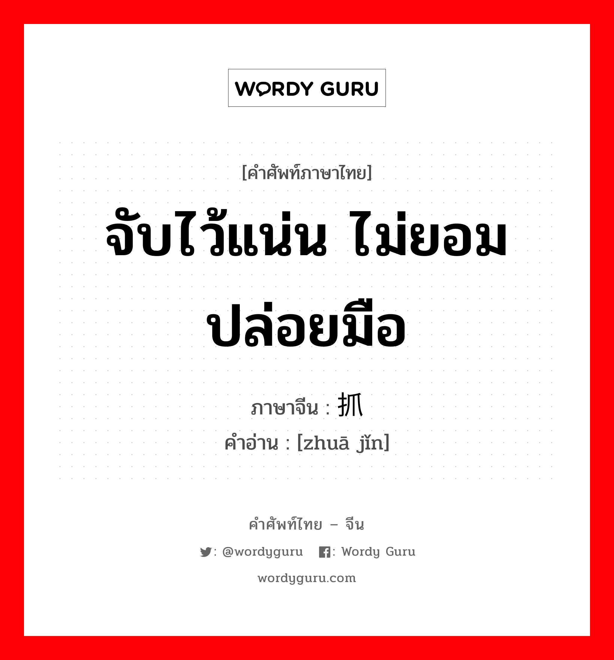 จับไว้แน่น ไม่ยอมปล่อยมือ ภาษาจีนคืออะไร, คำศัพท์ภาษาไทย - จีน จับไว้แน่น ไม่ยอมปล่อยมือ ภาษาจีน 抓紧 คำอ่าน [zhuā jǐn]