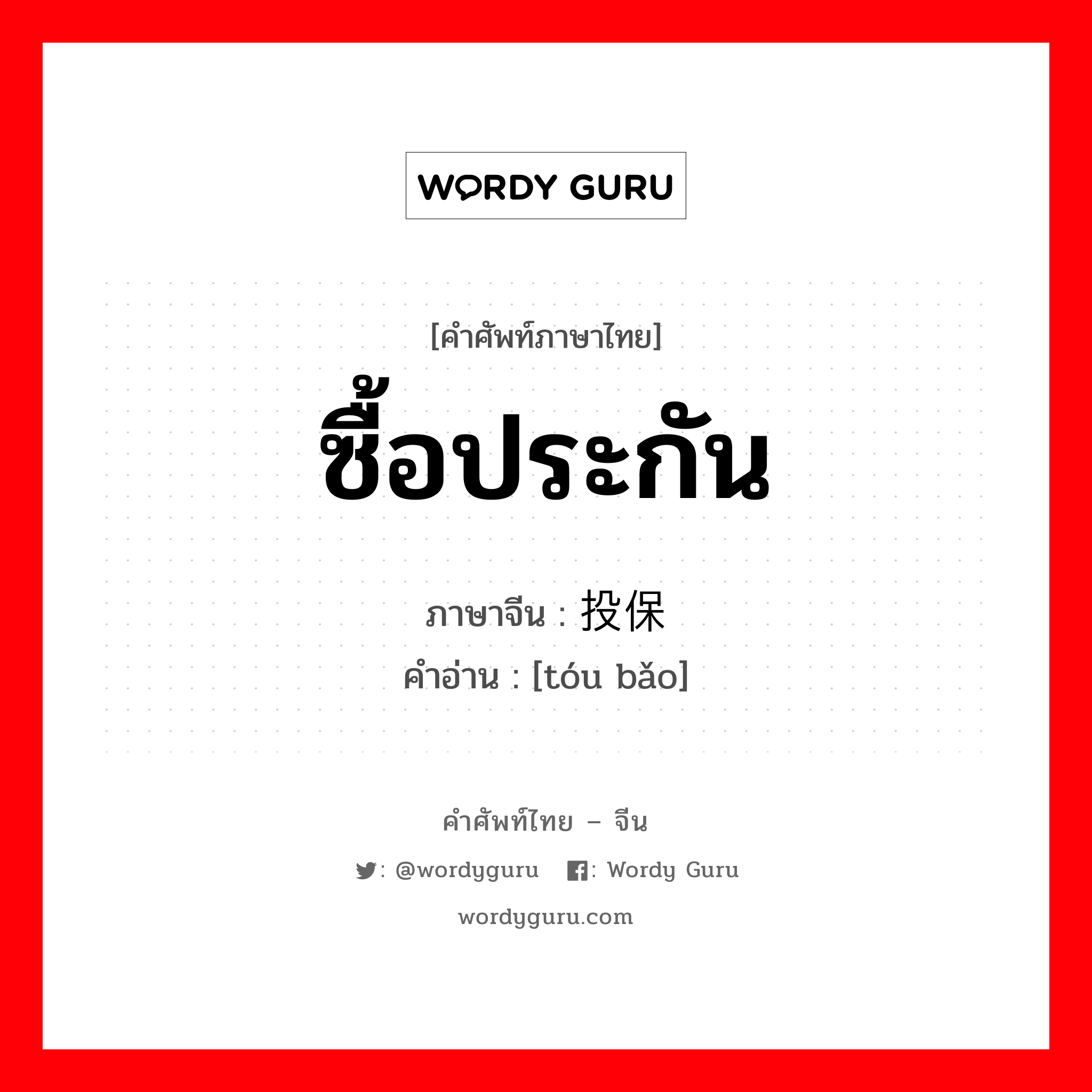 ซื้อประกัน ภาษาจีนคืออะไร, คำศัพท์ภาษาไทย - จีน ซื้อประกัน ภาษาจีน 投保 คำอ่าน [tóu bǎo]