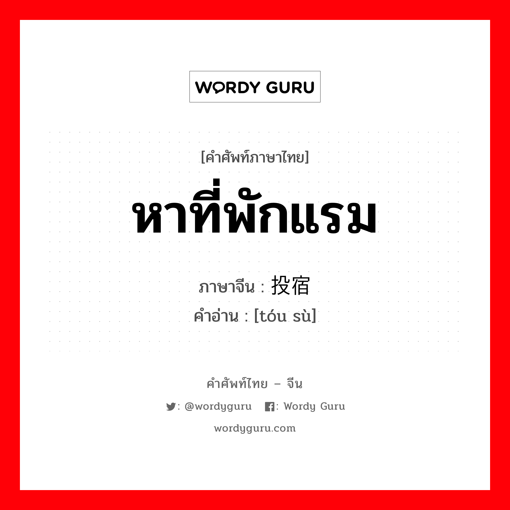 หาที่พักแรม ภาษาจีนคืออะไร, คำศัพท์ภาษาไทย - จีน หาที่พักแรม ภาษาจีน 投宿 คำอ่าน [tóu sù]