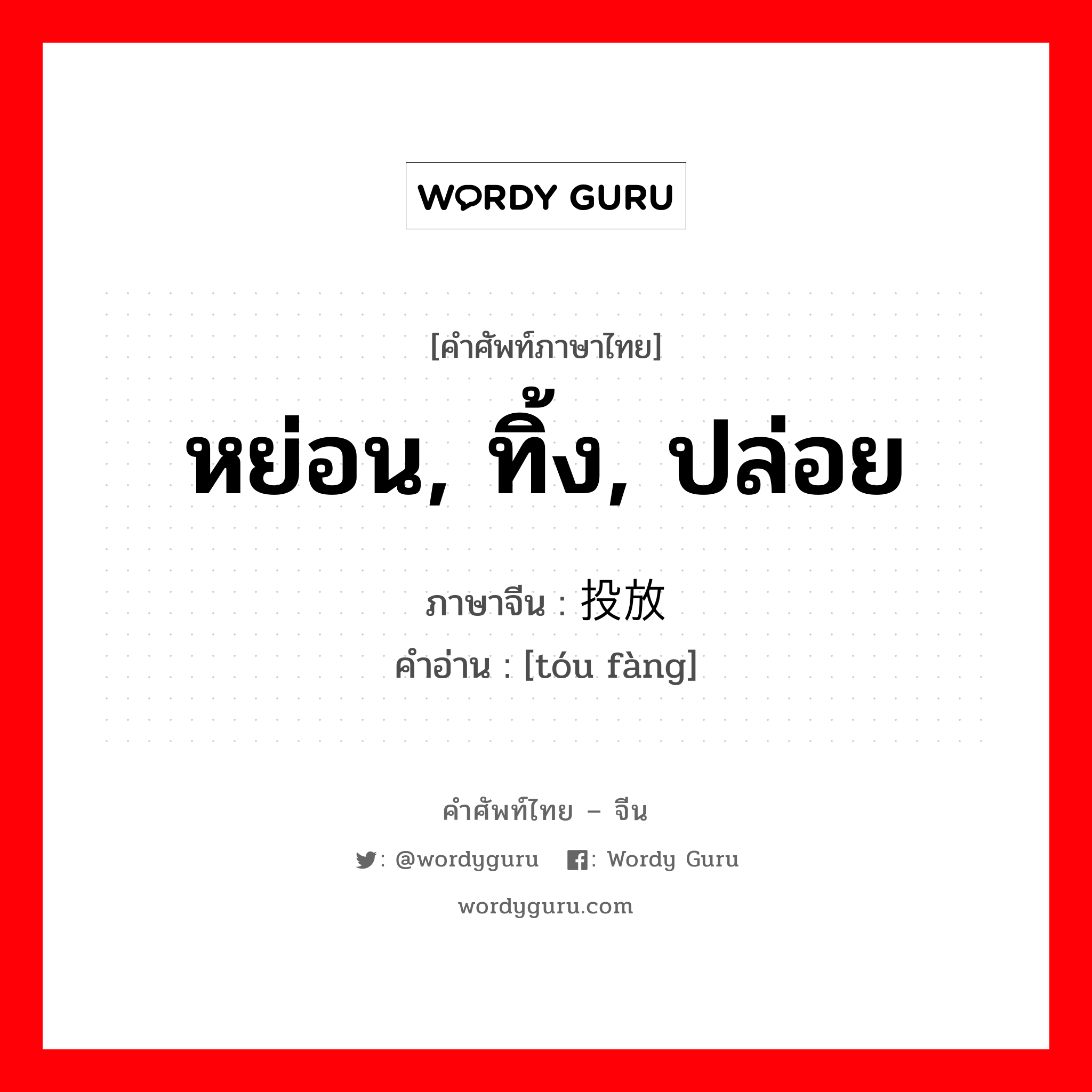 หย่อน, ทิ้ง, ปล่อย ภาษาจีนคืออะไร, คำศัพท์ภาษาไทย - จีน หย่อน, ทิ้ง, ปล่อย ภาษาจีน 投放 คำอ่าน [tóu fàng]