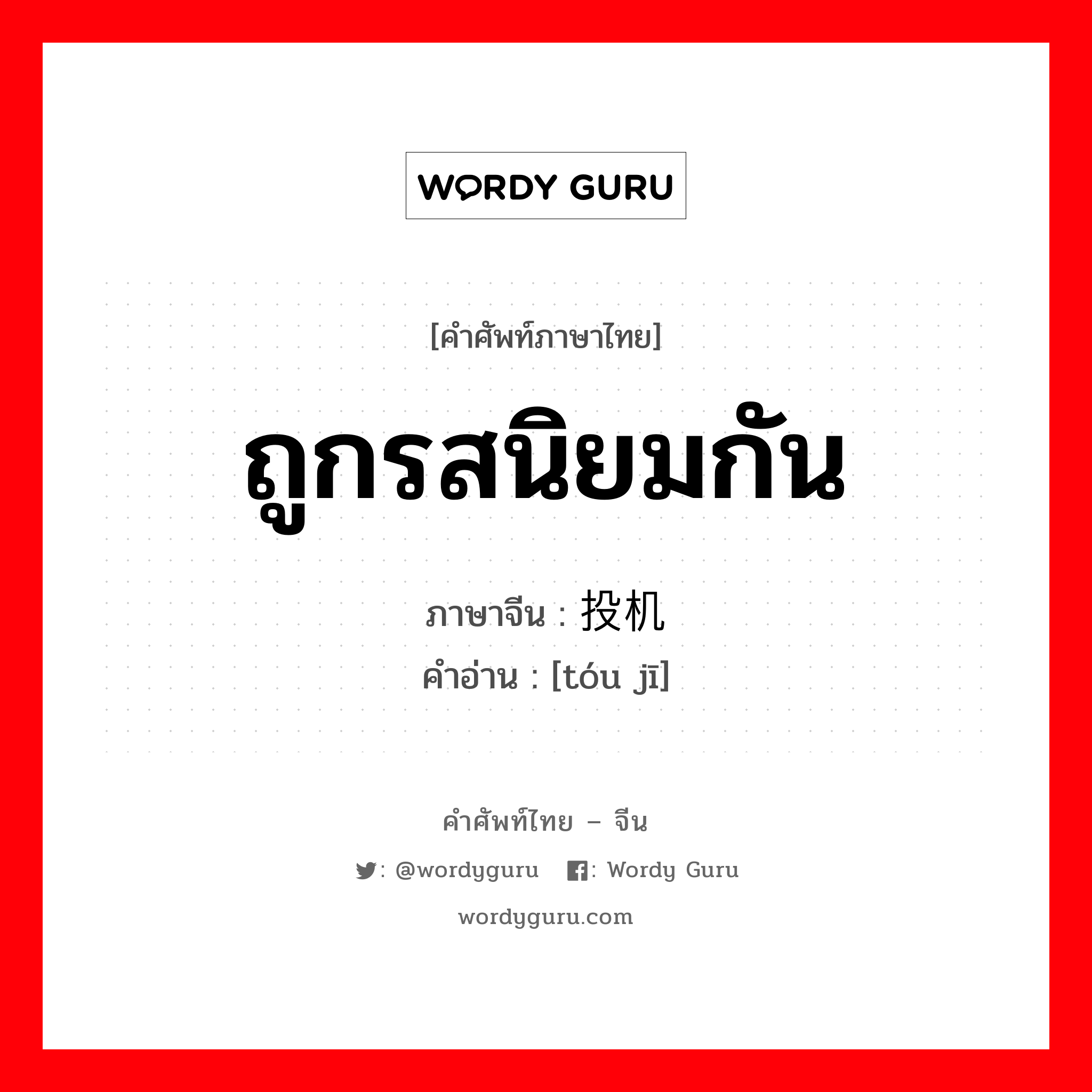 投机 ภาษาไทย?, คำศัพท์ภาษาไทย - จีน 投机 ภาษาจีน ถูกรสนิยมกัน คำอ่าน [tóu jī]