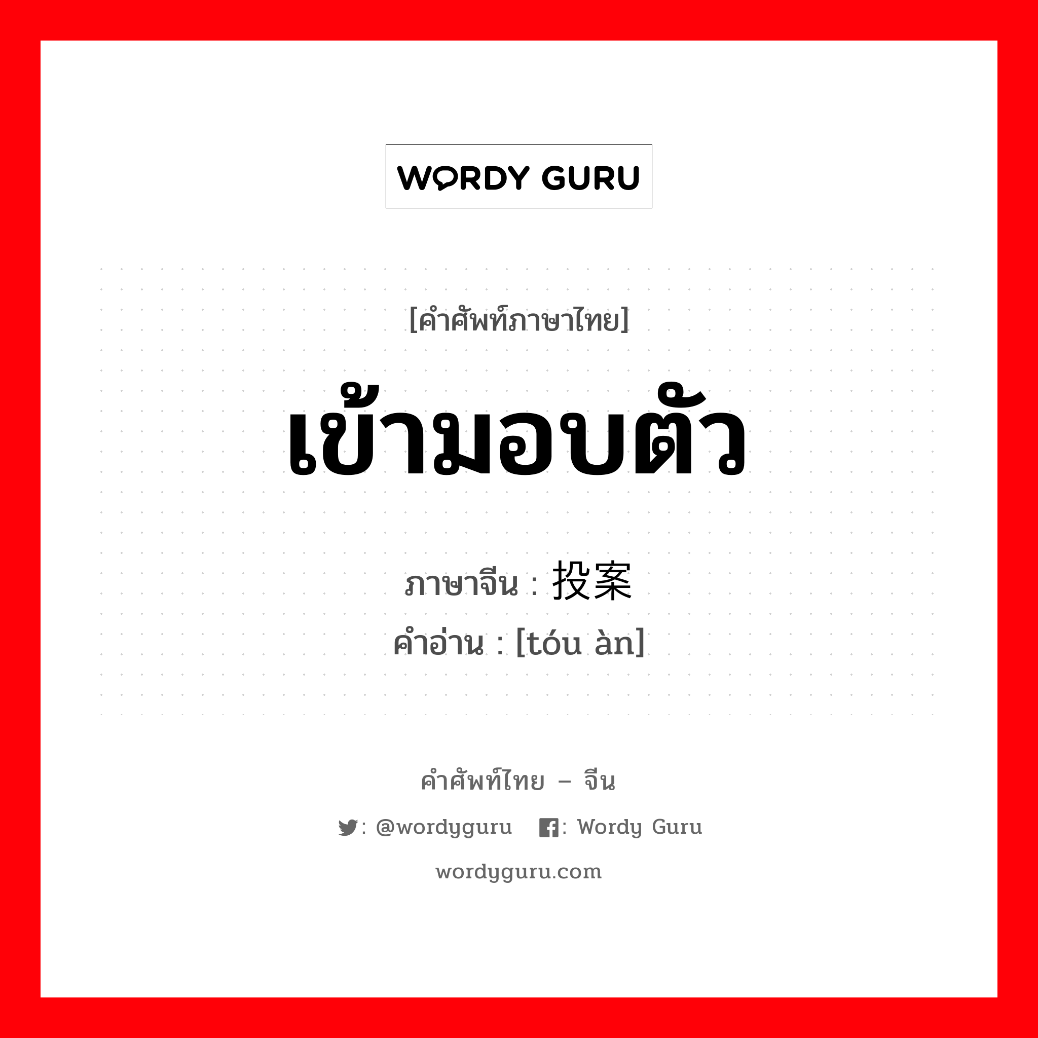 เข้ามอบตัว ภาษาจีนคืออะไร, คำศัพท์ภาษาไทย - จีน เข้ามอบตัว ภาษาจีน 投案 คำอ่าน [tóu àn]