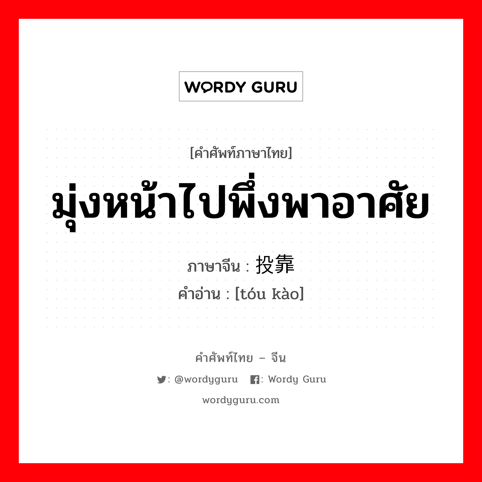 มุ่งหน้าไปพึ่งพาอาศัย ภาษาจีนคืออะไร, คำศัพท์ภาษาไทย - จีน มุ่งหน้าไปพึ่งพาอาศัย ภาษาจีน 投靠 คำอ่าน [tóu kào]