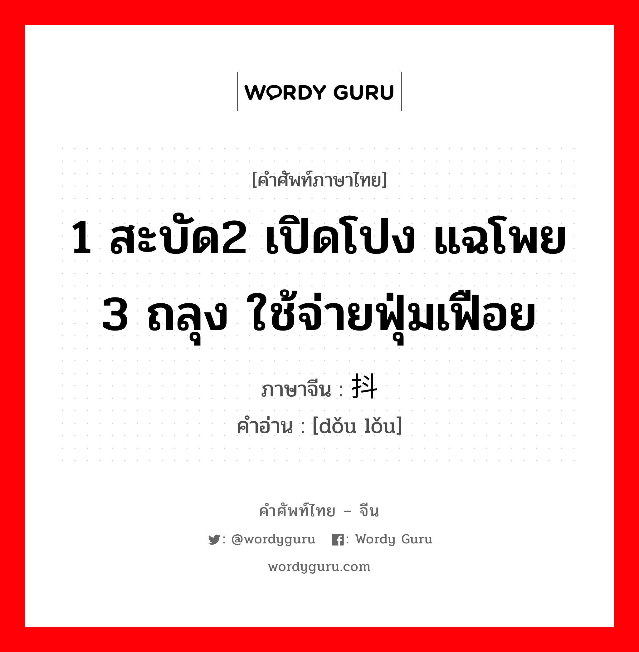 1 สะบัด2 เปิดโปง แฉโพย 3 ถลุง ใช้จ่ายฟุ่มเฟือย ภาษาจีนคืออะไร, คำศัพท์ภาษาไทย - จีน 1 สะบัด2 เปิดโปง แฉโพย 3 ถลุง ใช้จ่ายฟุ่มเฟือย ภาษาจีน 抖搂 คำอ่าน [dǒu lǒu]