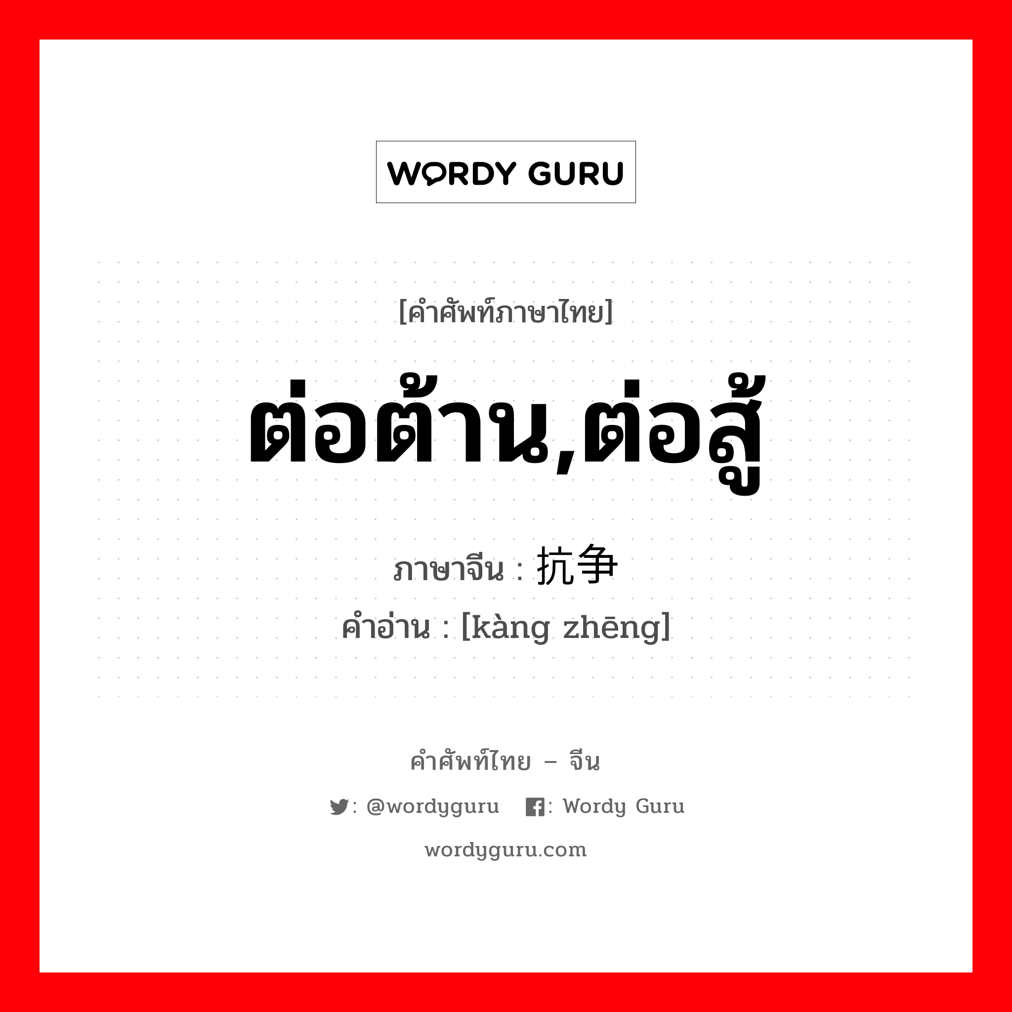 ต่อต้าน,ต่อสู้ ภาษาจีนคืออะไร, คำศัพท์ภาษาไทย - จีน ต่อต้าน,ต่อสู้ ภาษาจีน 抗争 คำอ่าน [kàng zhēng]