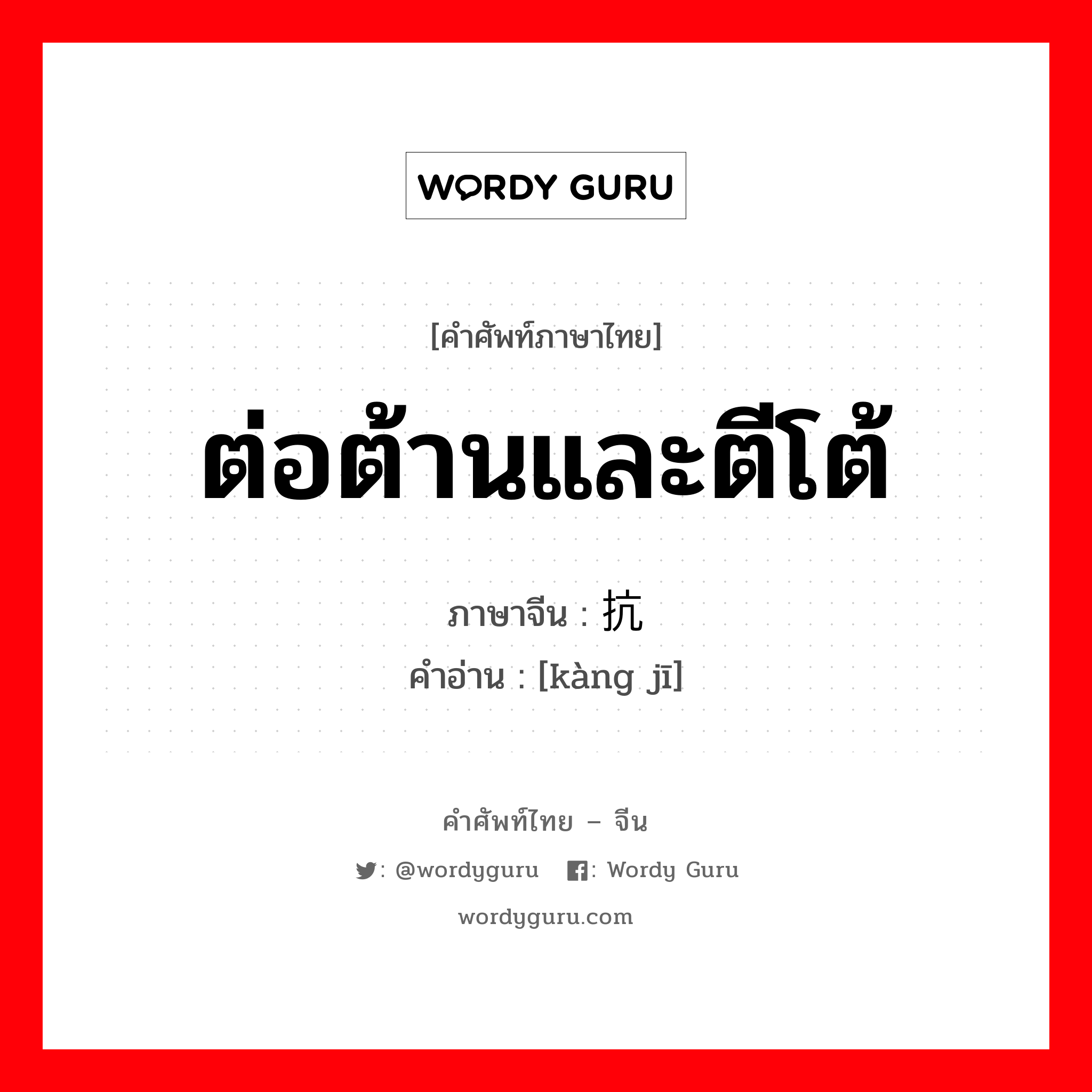 ต่อต้านและตีโต้ ภาษาจีนคืออะไร, คำศัพท์ภาษาไทย - จีน ต่อต้านและตีโต้ ภาษาจีน 抗击 คำอ่าน [kàng jī]