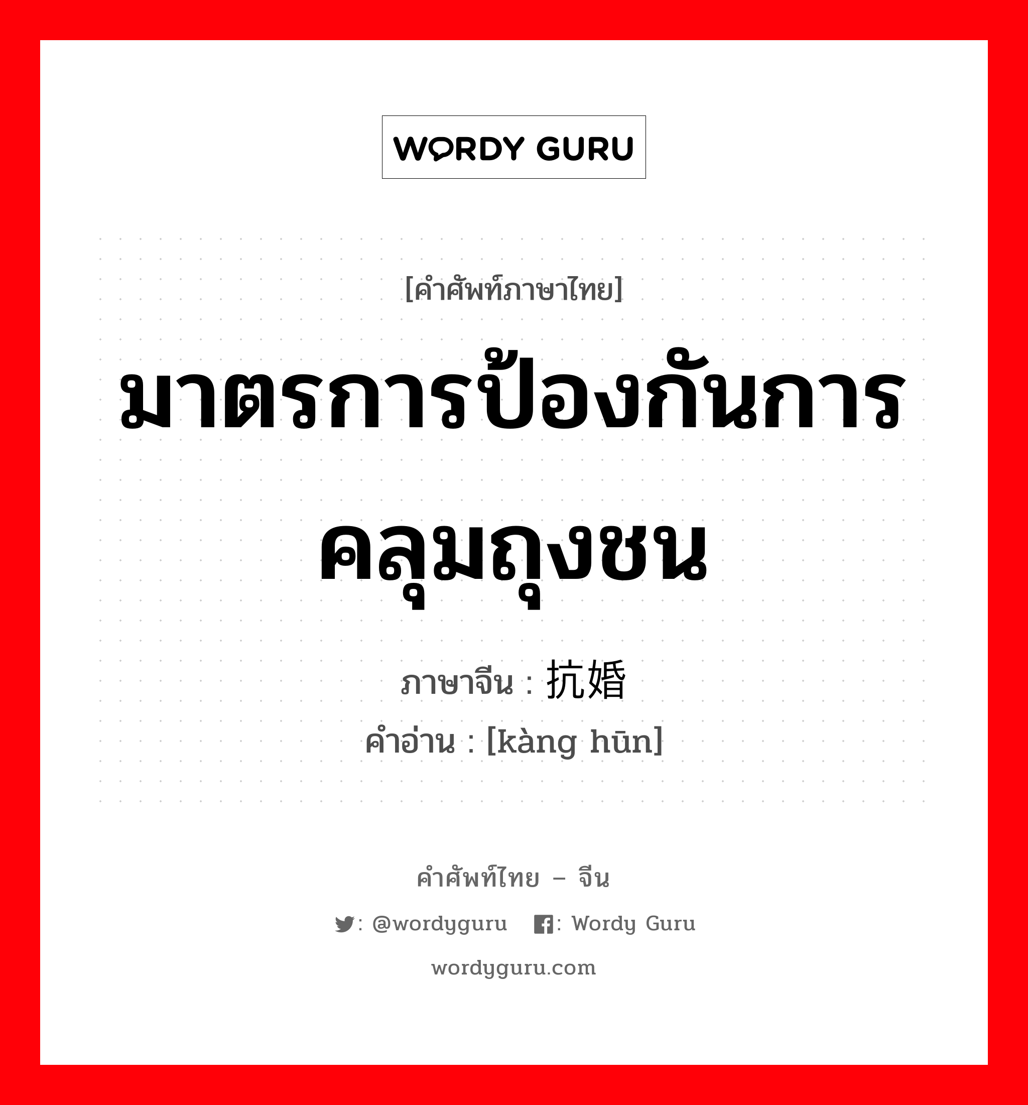 มาตรการป้องกันการคลุมถุงชน ภาษาจีนคืออะไร, คำศัพท์ภาษาไทย - จีน มาตรการป้องกันการคลุมถุงชน ภาษาจีน 抗婚 คำอ่าน [kàng hūn]