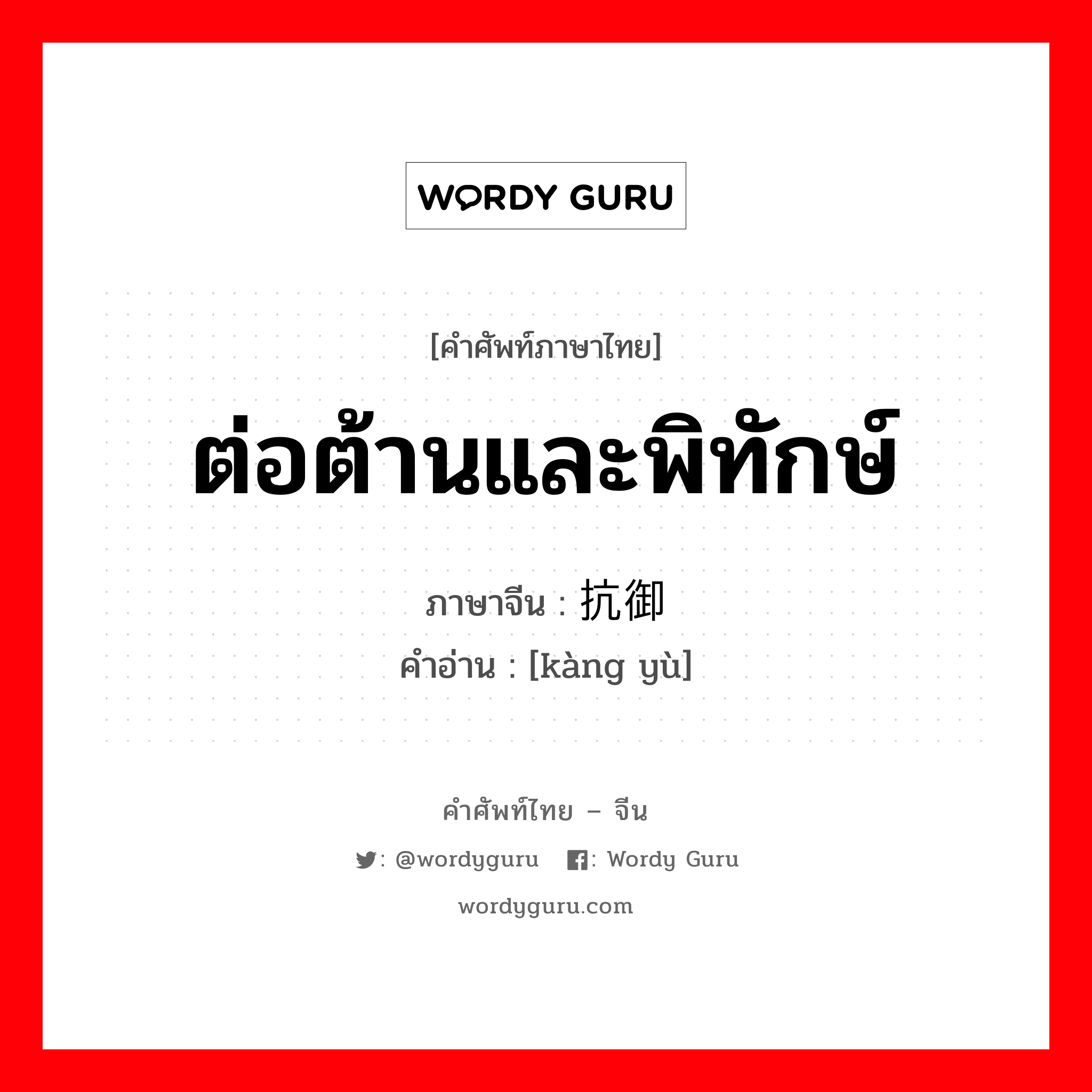 ต่อต้านและพิทักษ์ ภาษาจีนคืออะไร, คำศัพท์ภาษาไทย - จีน ต่อต้านและพิทักษ์ ภาษาจีน 抗御 คำอ่าน [kàng yù]