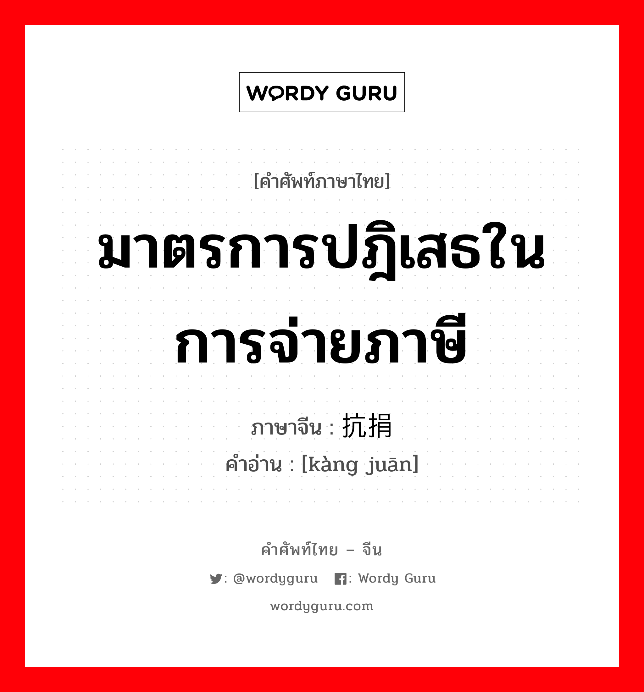 มาตรการปฎิเสธในการจ่ายภาษี ภาษาจีนคืออะไร, คำศัพท์ภาษาไทย - จีน มาตรการปฎิเสธในการจ่ายภาษี ภาษาจีน 抗捐 คำอ่าน [kàng juān]