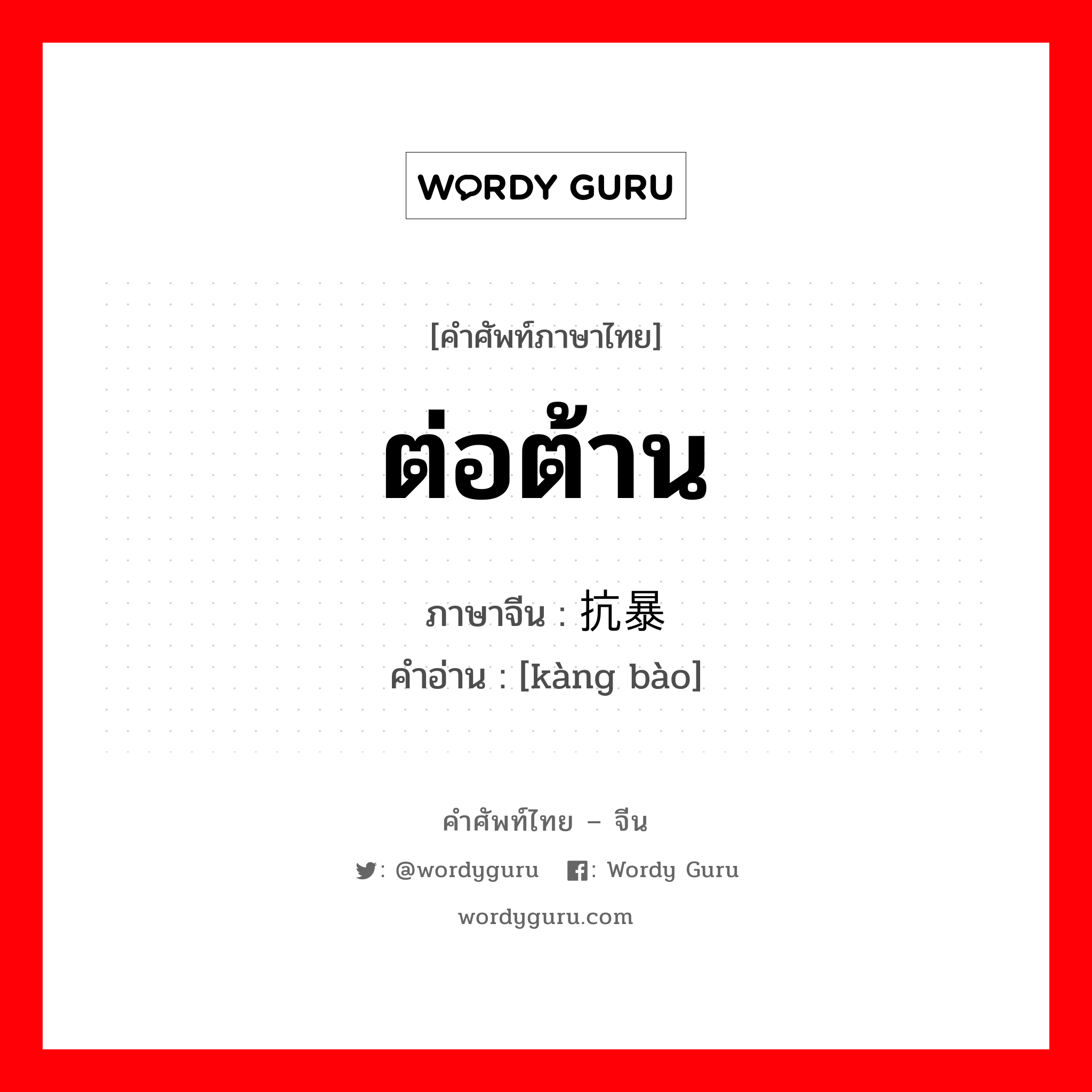 ต่อต้าน ภาษาจีนคืออะไร, คำศัพท์ภาษาไทย - จีน ต่อต้าน ภาษาจีน 抗暴 คำอ่าน [kàng bào]