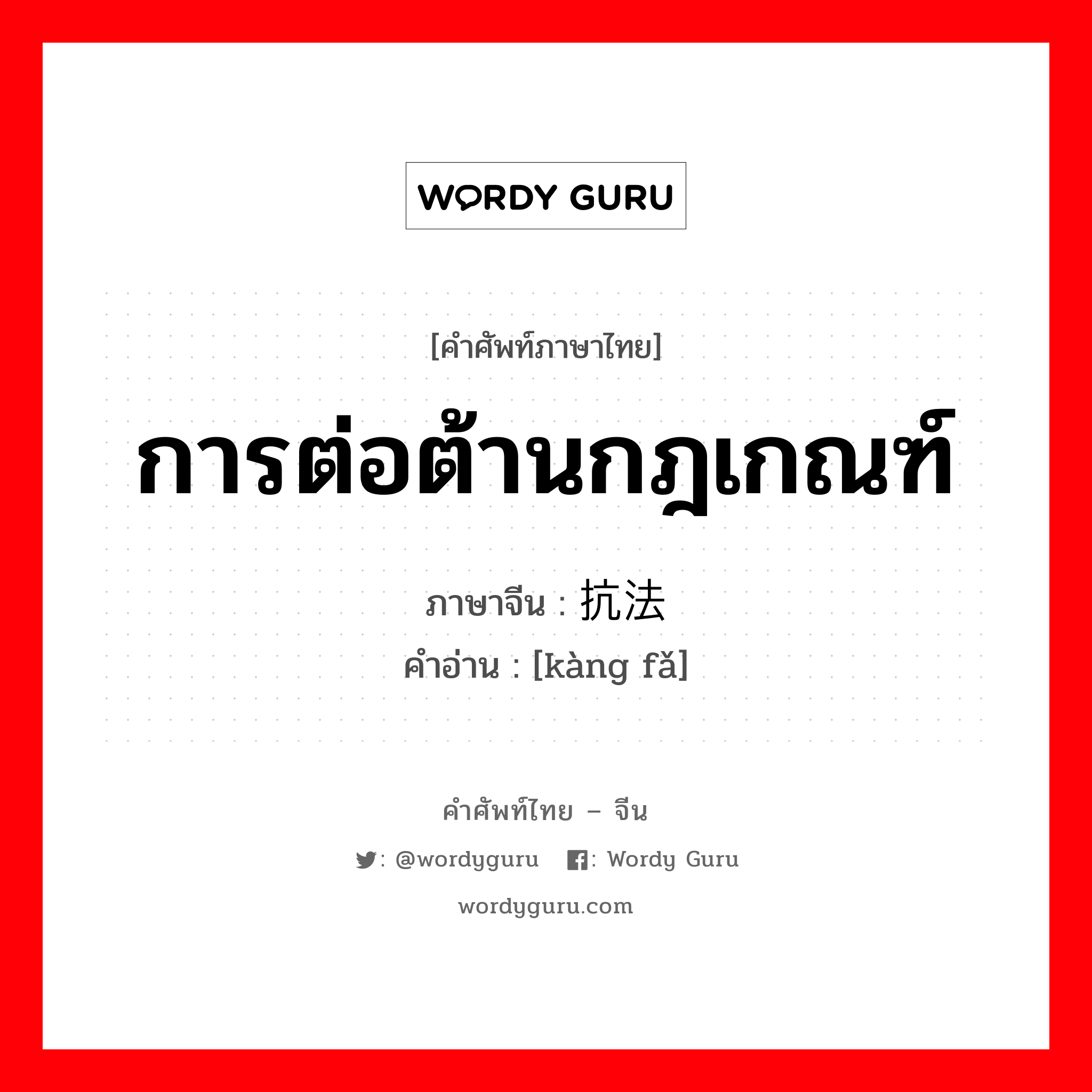 การต่อต้านกฎเกณฑ์ ภาษาจีนคืออะไร, คำศัพท์ภาษาไทย - จีน การต่อต้านกฎเกณฑ์ ภาษาจีน 抗法 คำอ่าน [kàng fǎ]