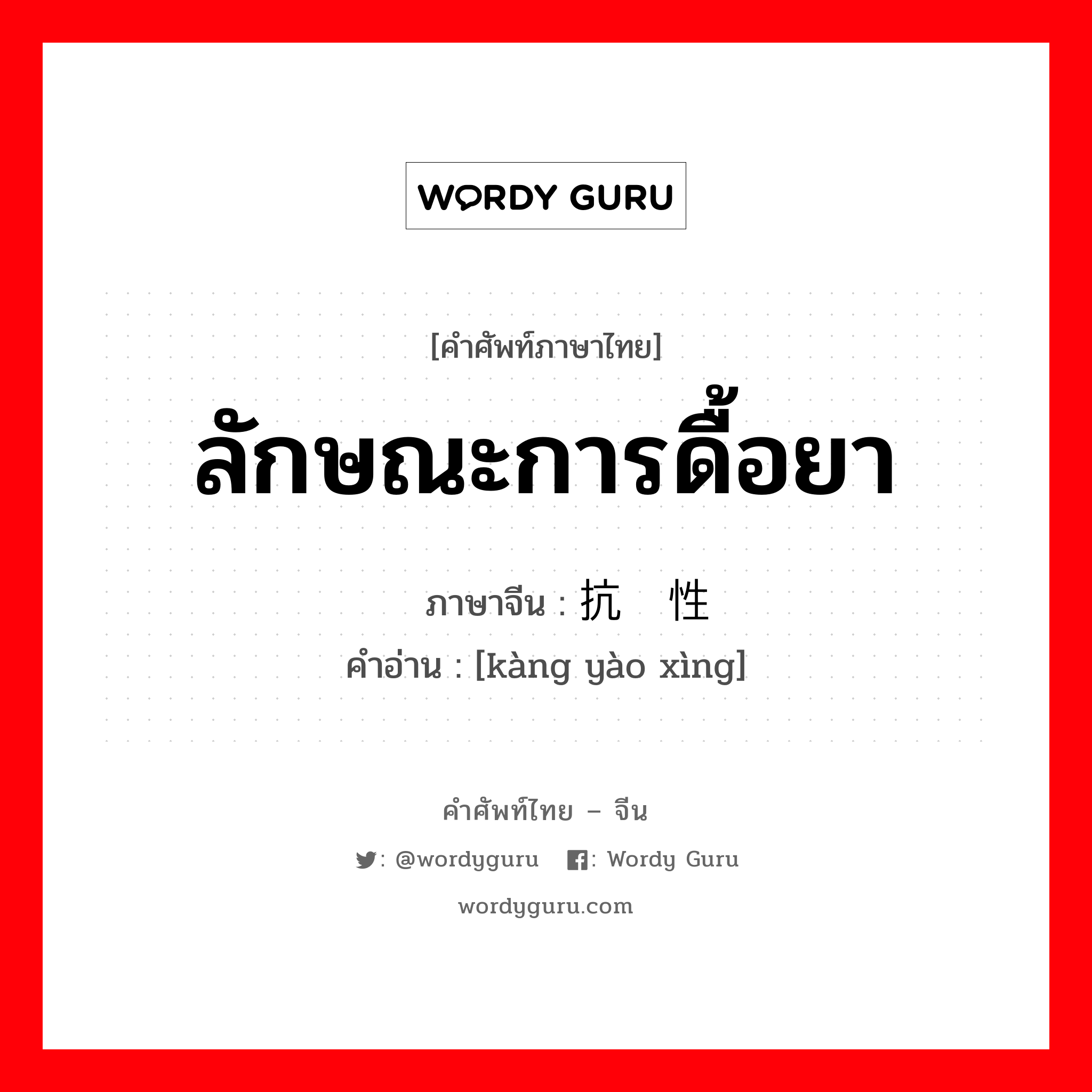 ลักษณะการดื้อยา ภาษาจีนคืออะไร, คำศัพท์ภาษาไทย - จีน ลักษณะการดื้อยา ภาษาจีน 抗药性 คำอ่าน [kàng yào xìng]