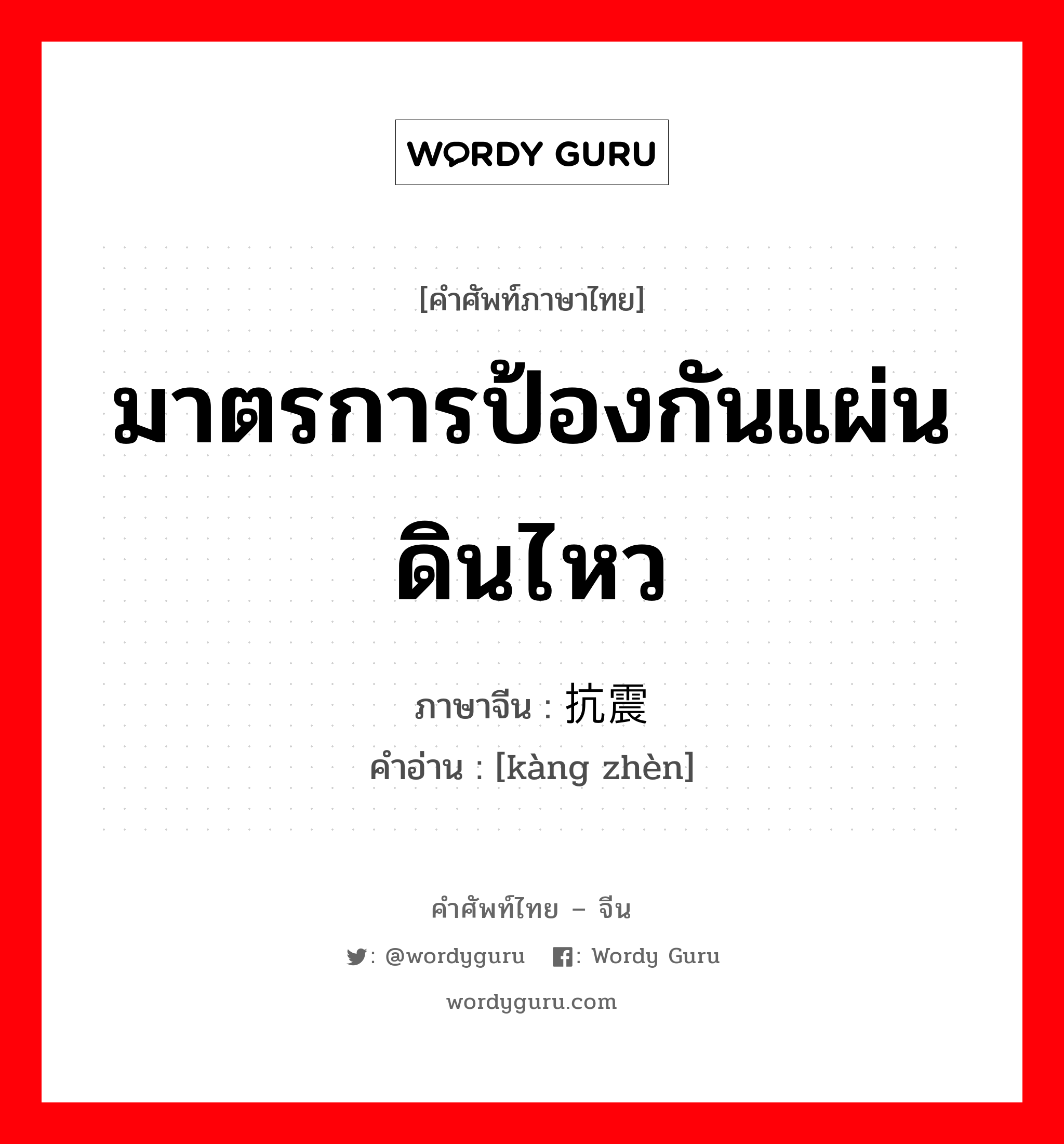 มาตรการป้องกันแผ่นดินไหว ภาษาจีนคืออะไร, คำศัพท์ภาษาไทย - จีน มาตรการป้องกันแผ่นดินไหว ภาษาจีน 抗震 คำอ่าน [kàng zhèn]