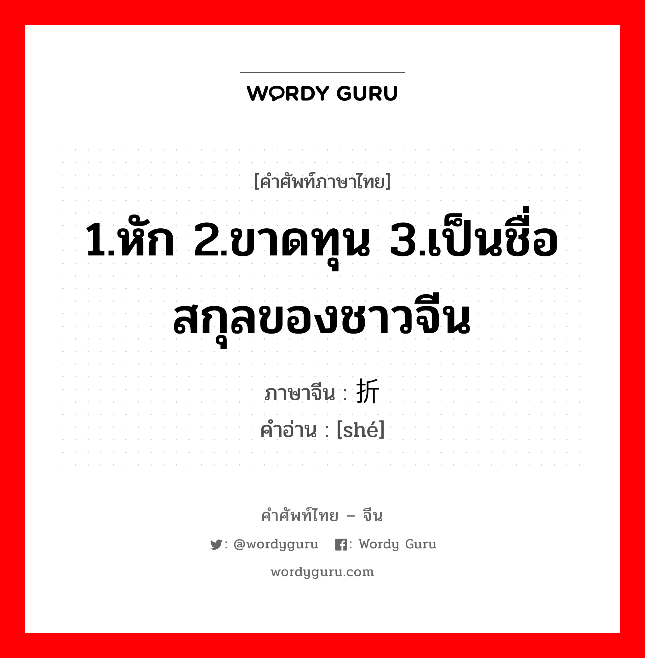 1.หัก 2.ขาดทุน 3.เป็นชื่อสกุลของชาวจีน ภาษาจีนคืออะไร, คำศัพท์ภาษาไทย - จีน 1.หัก 2.ขาดทุน 3.เป็นชื่อสกุลของชาวจีน ภาษาจีน 折 คำอ่าน [shé]