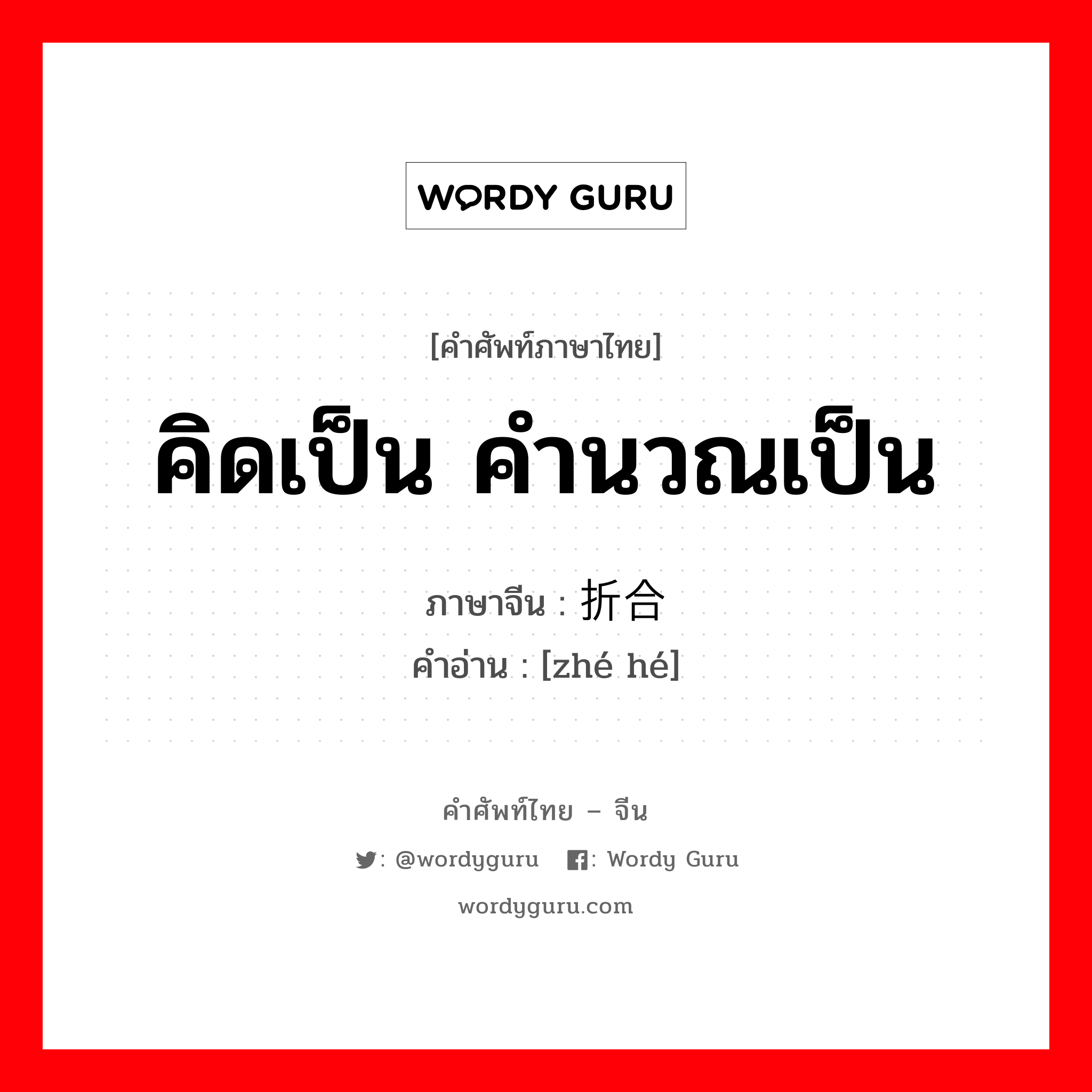 คิดเป็น คำนวณเป็น ภาษาจีนคืออะไร, คำศัพท์ภาษาไทย - จีน คิดเป็น คำนวณเป็น ภาษาจีน 折合 คำอ่าน [zhé hé]