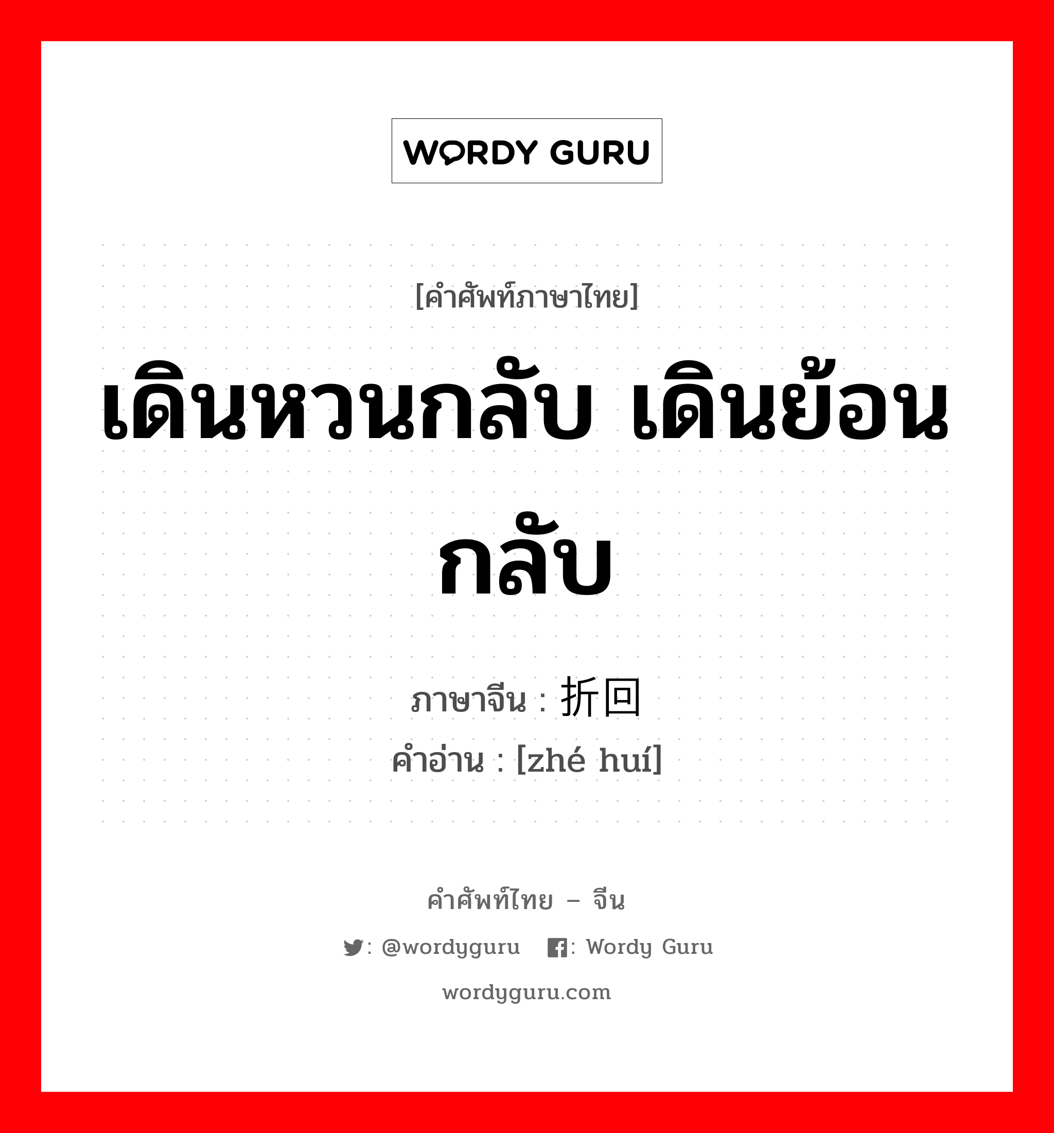 เดินหวนกลับ เดินย้อนกลับ ภาษาจีนคืออะไร, คำศัพท์ภาษาไทย - จีน เดินหวนกลับ เดินย้อนกลับ ภาษาจีน 折回 คำอ่าน [zhé huí]