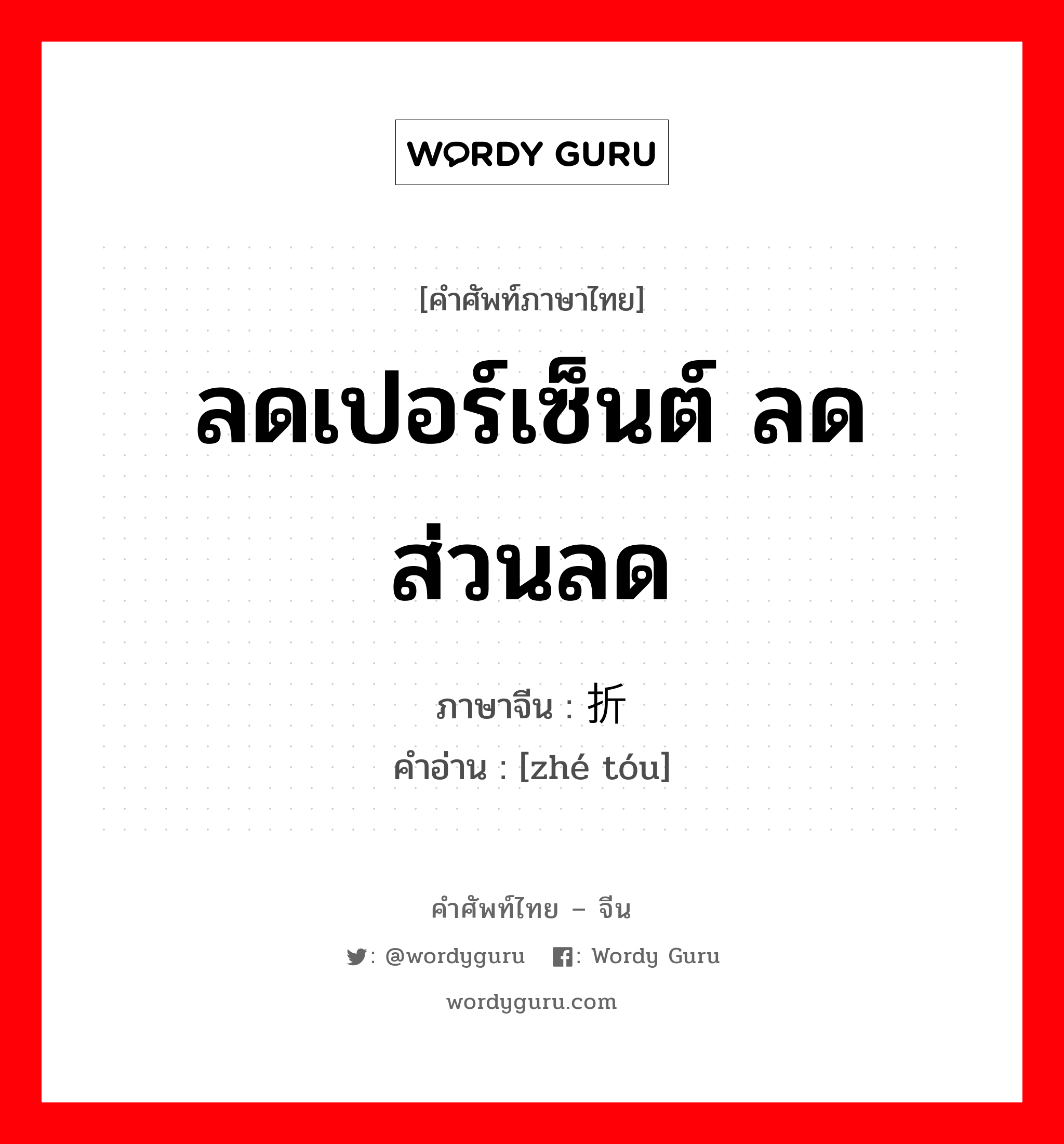 ลดเปอร์เซ็นต์ ลดส่วนลด ภาษาจีนคืออะไร, คำศัพท์ภาษาไทย - จีน ลดเปอร์เซ็นต์ ลดส่วนลด ภาษาจีน 折头 คำอ่าน [zhé tóu]