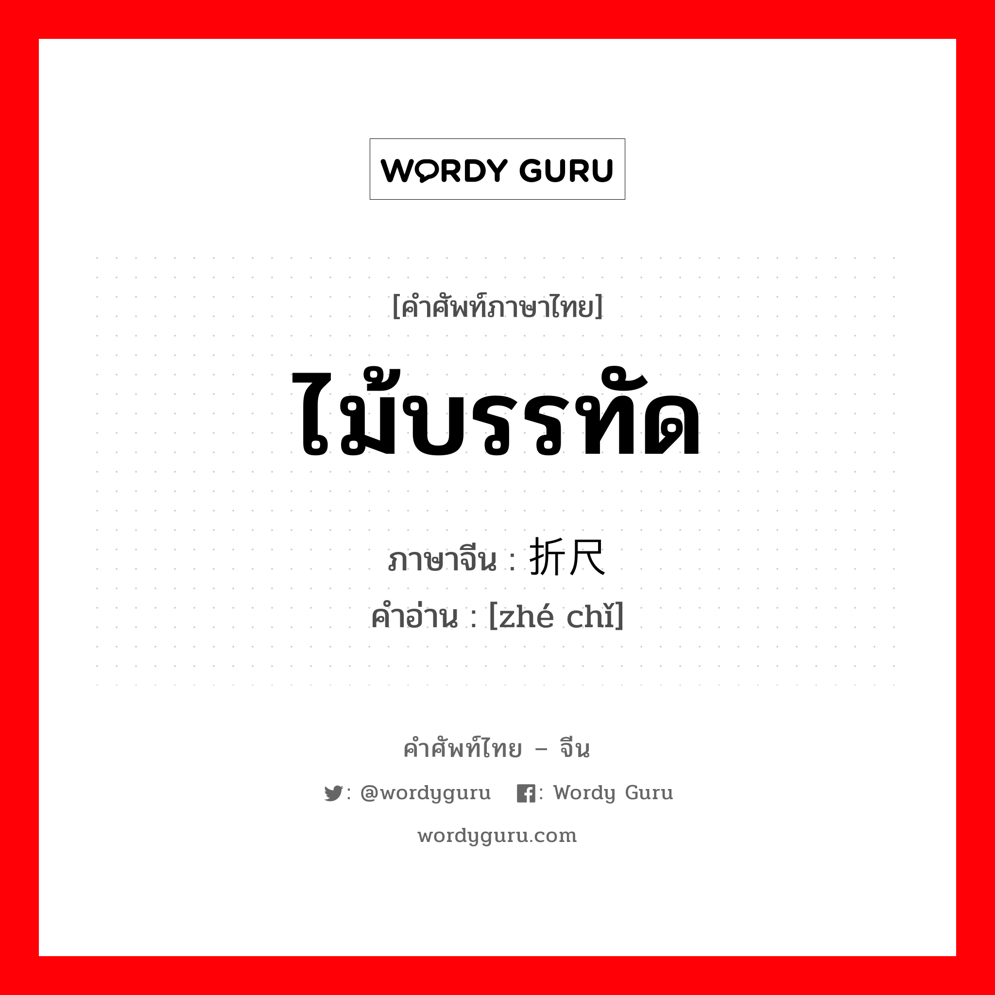 ไม้บรรทัด ภาษาจีนคืออะไร, คำศัพท์ภาษาไทย - จีน ไม้บรรทัด ภาษาจีน 折尺 คำอ่าน [zhé chǐ]