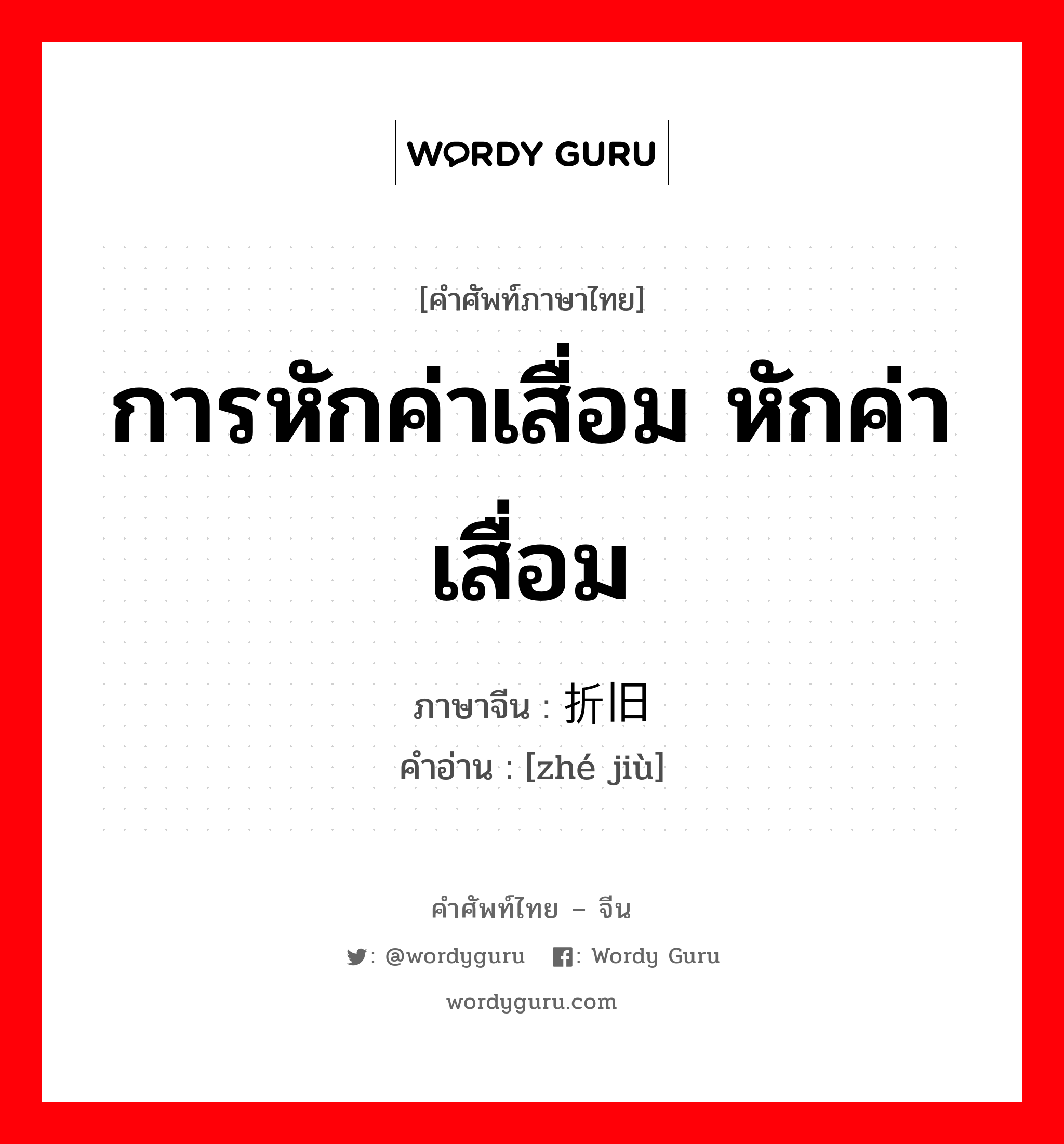 การหักค่าเสื่อม หักค่าเสื่อม ภาษาจีนคืออะไร, คำศัพท์ภาษาไทย - จีน การหักค่าเสื่อม หักค่าเสื่อม ภาษาจีน 折旧 คำอ่าน [zhé jiù]