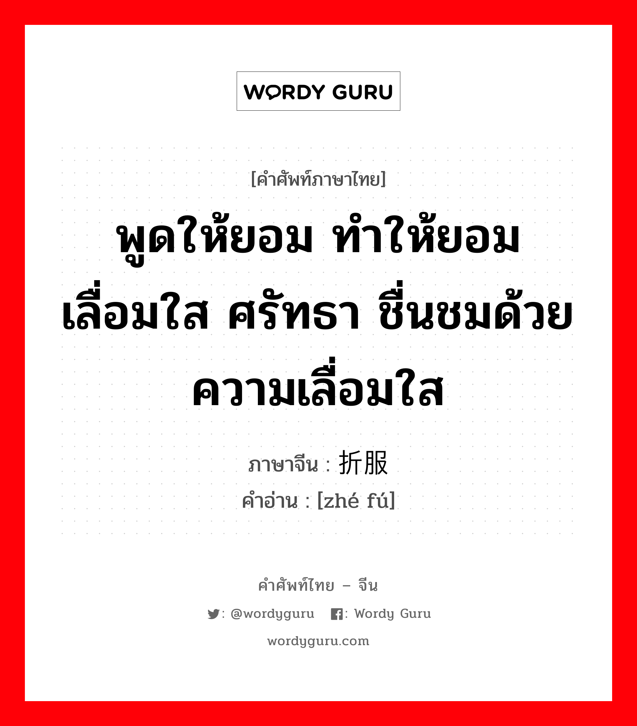 พูดให้ยอม ทำให้ยอม เลื่อมใส ศรัทธา ชื่นชมด้วยความเลื่อมใส ภาษาจีนคืออะไร, คำศัพท์ภาษาไทย - จีน พูดให้ยอม ทำให้ยอม เลื่อมใส ศรัทธา ชื่นชมด้วยความเลื่อมใส ภาษาจีน 折服 คำอ่าน [zhé fú]