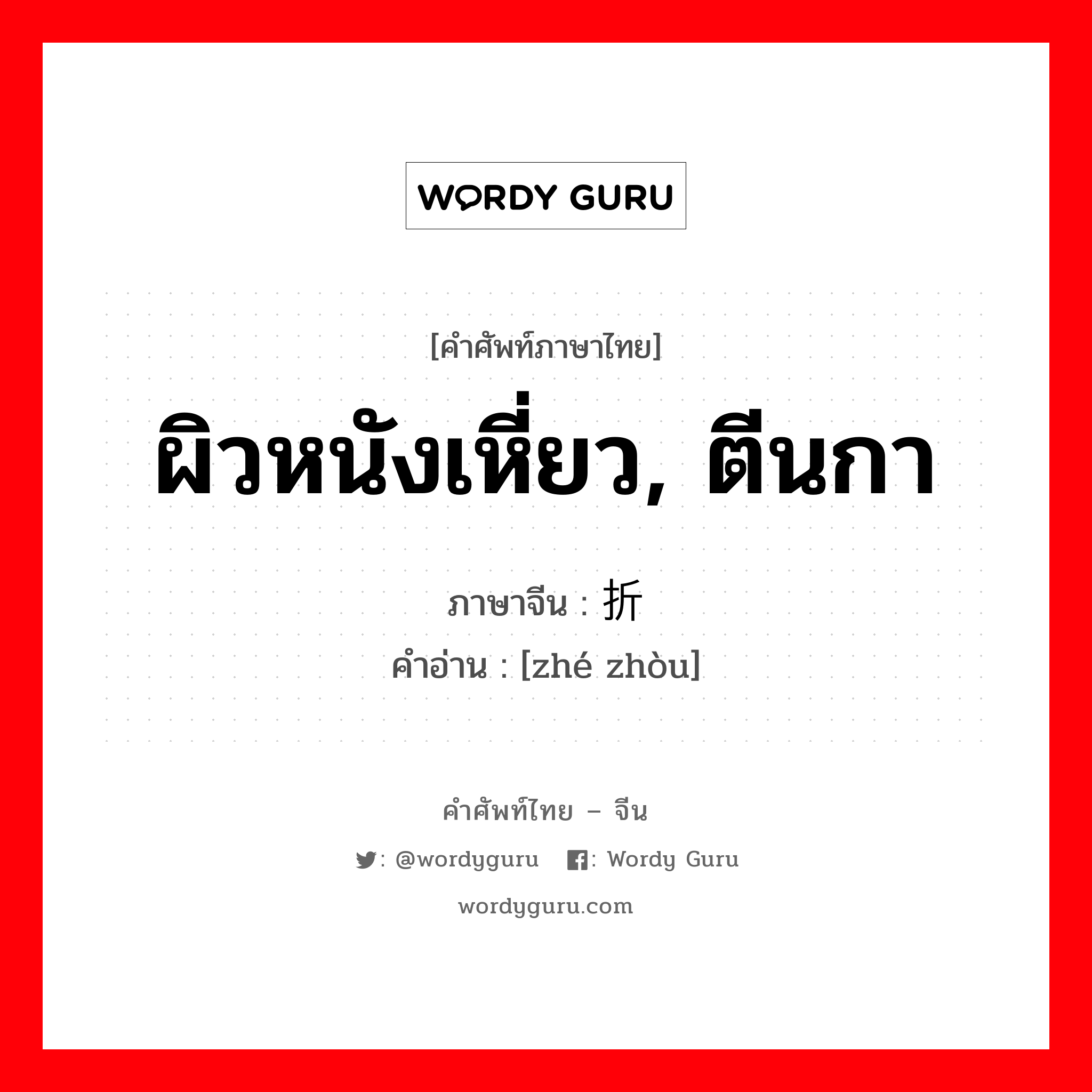 ผิวหนังเหี่ยว, ตีนกา ภาษาจีนคืออะไร, คำศัพท์ภาษาไทย - จีน ผิวหนังเหี่ยว, ตีนกา ภาษาจีน 折皱 คำอ่าน [zhé zhòu]