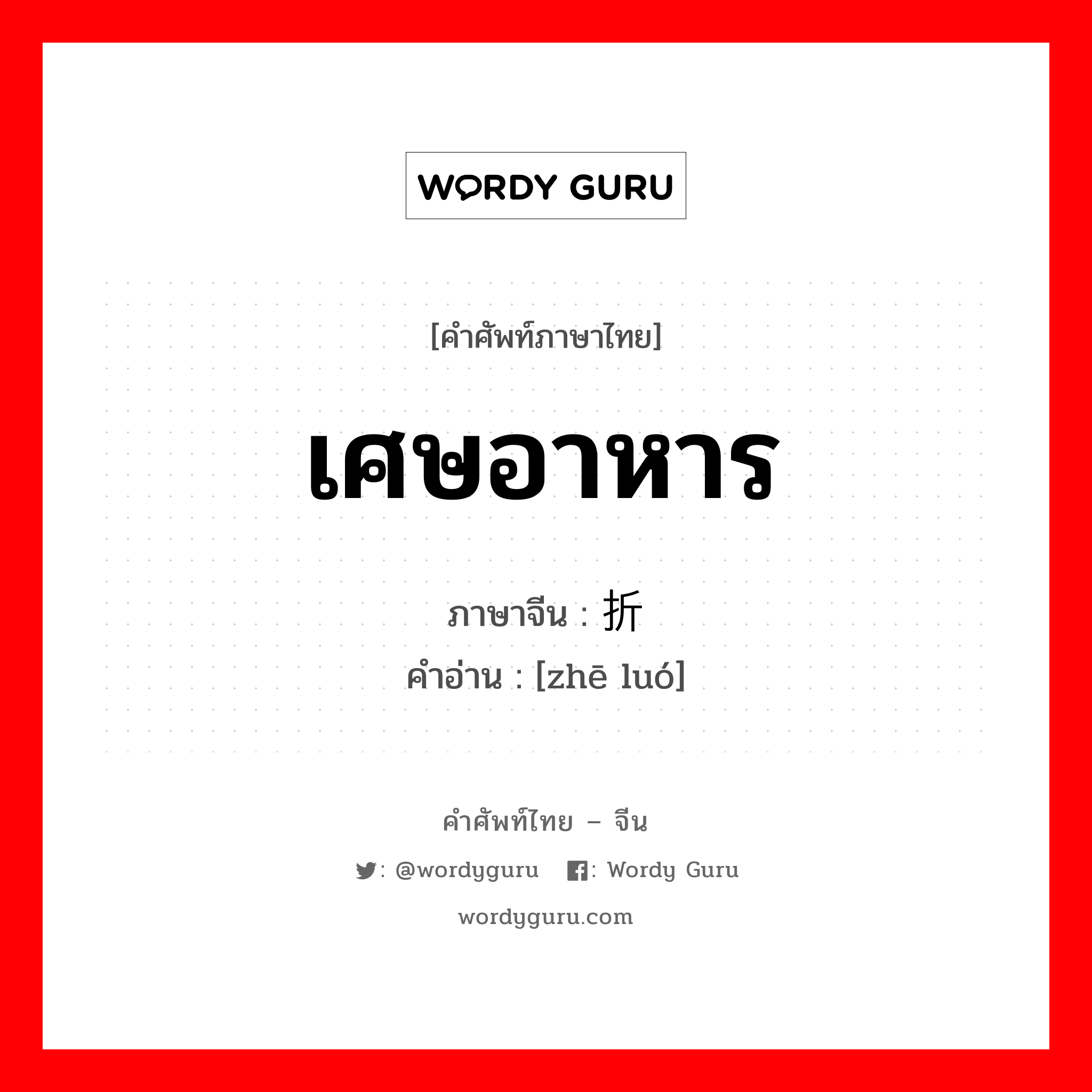 เศษอาหาร ภาษาจีนคืออะไร, คำศัพท์ภาษาไทย - จีน เศษอาหาร ภาษาจีน 折箩 คำอ่าน [zhē luó]