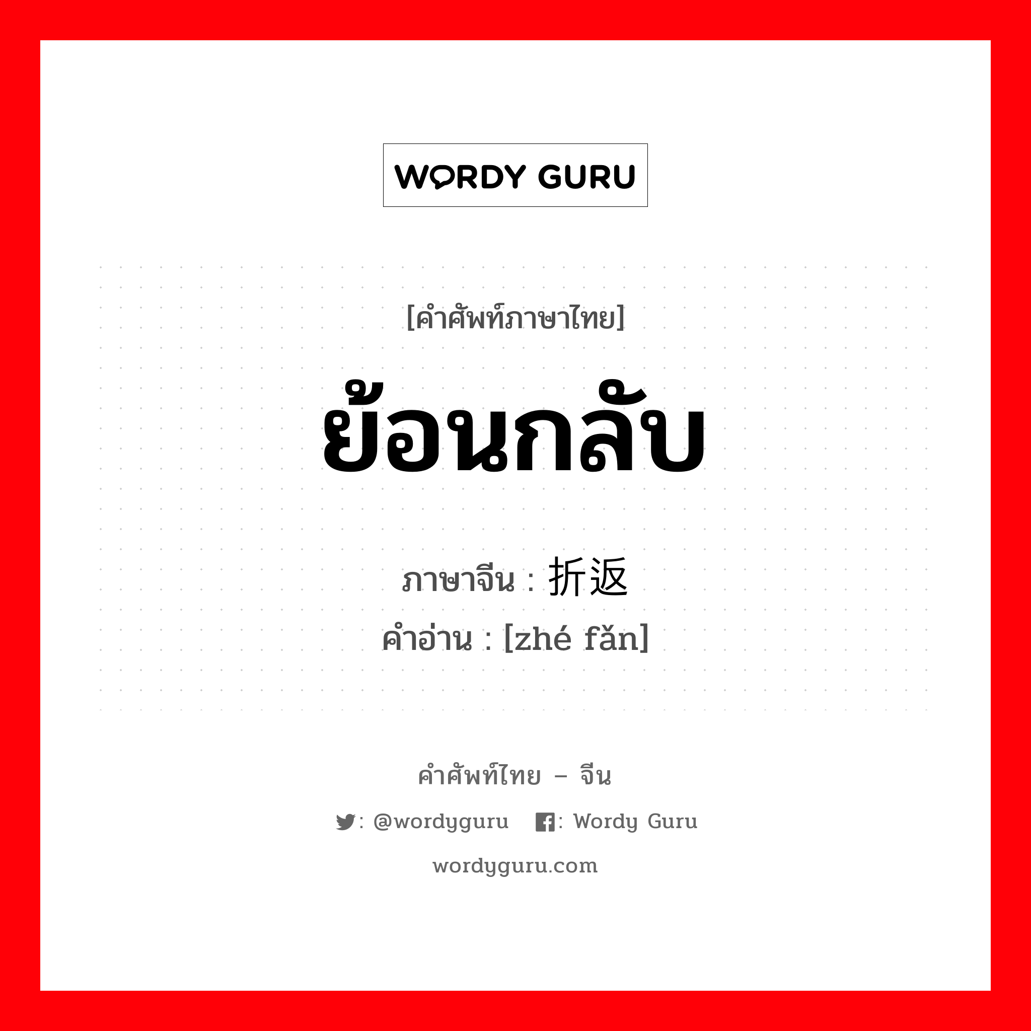 ย้อนกลับ ภาษาจีนคืออะไร, คำศัพท์ภาษาไทย - จีน ย้อนกลับ ภาษาจีน 折返 คำอ่าน [zhé fǎn]