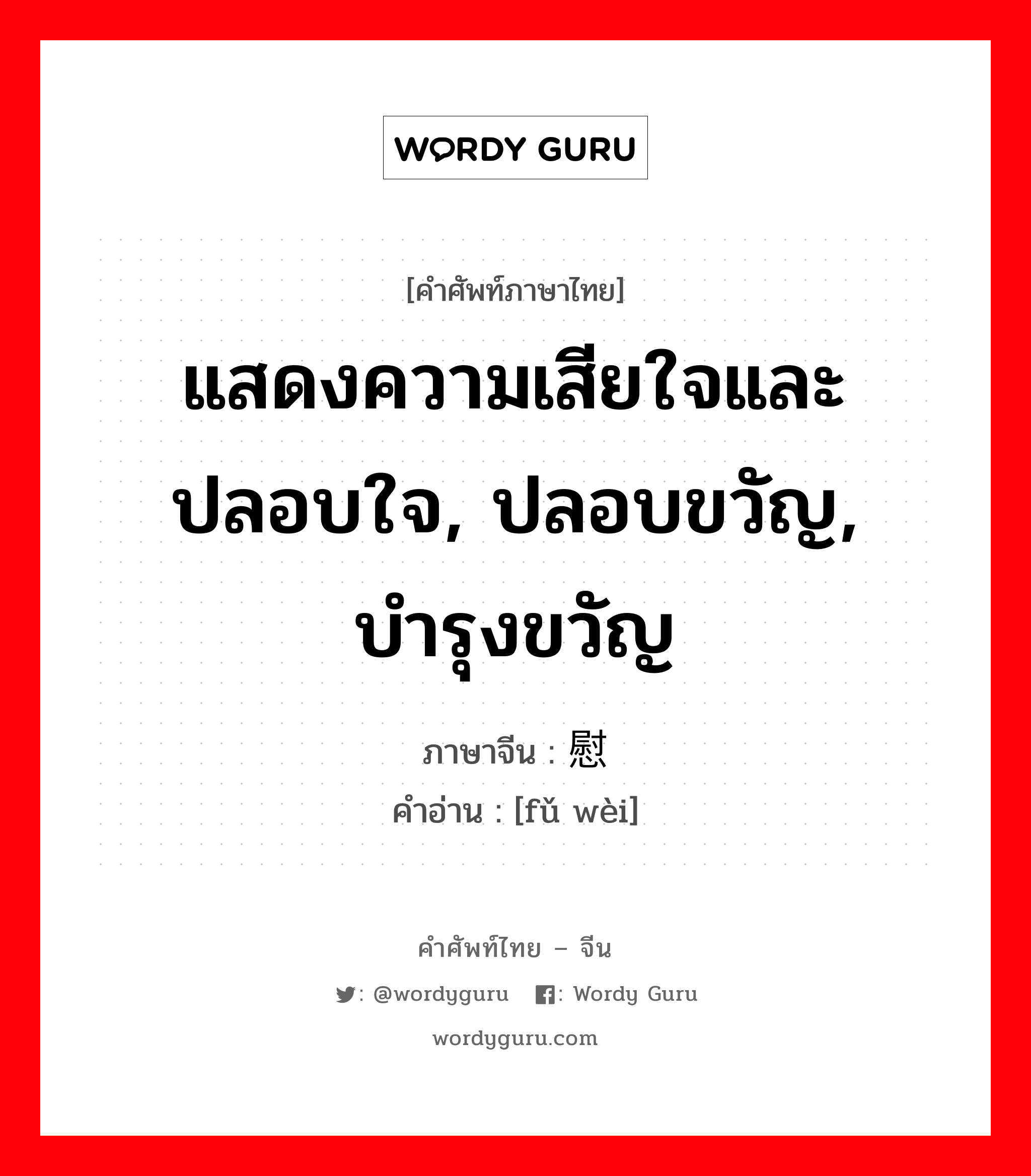 แสดงความเสียใจและปลอบใจ, ปลอบขวัญ, บำรุงขวัญ ภาษาจีนคืออะไร, คำศัพท์ภาษาไทย - จีน แสดงความเสียใจและปลอบใจ, ปลอบขวัญ, บำรุงขวัญ ภาษาจีน 抚慰 คำอ่าน [fǔ wèi]