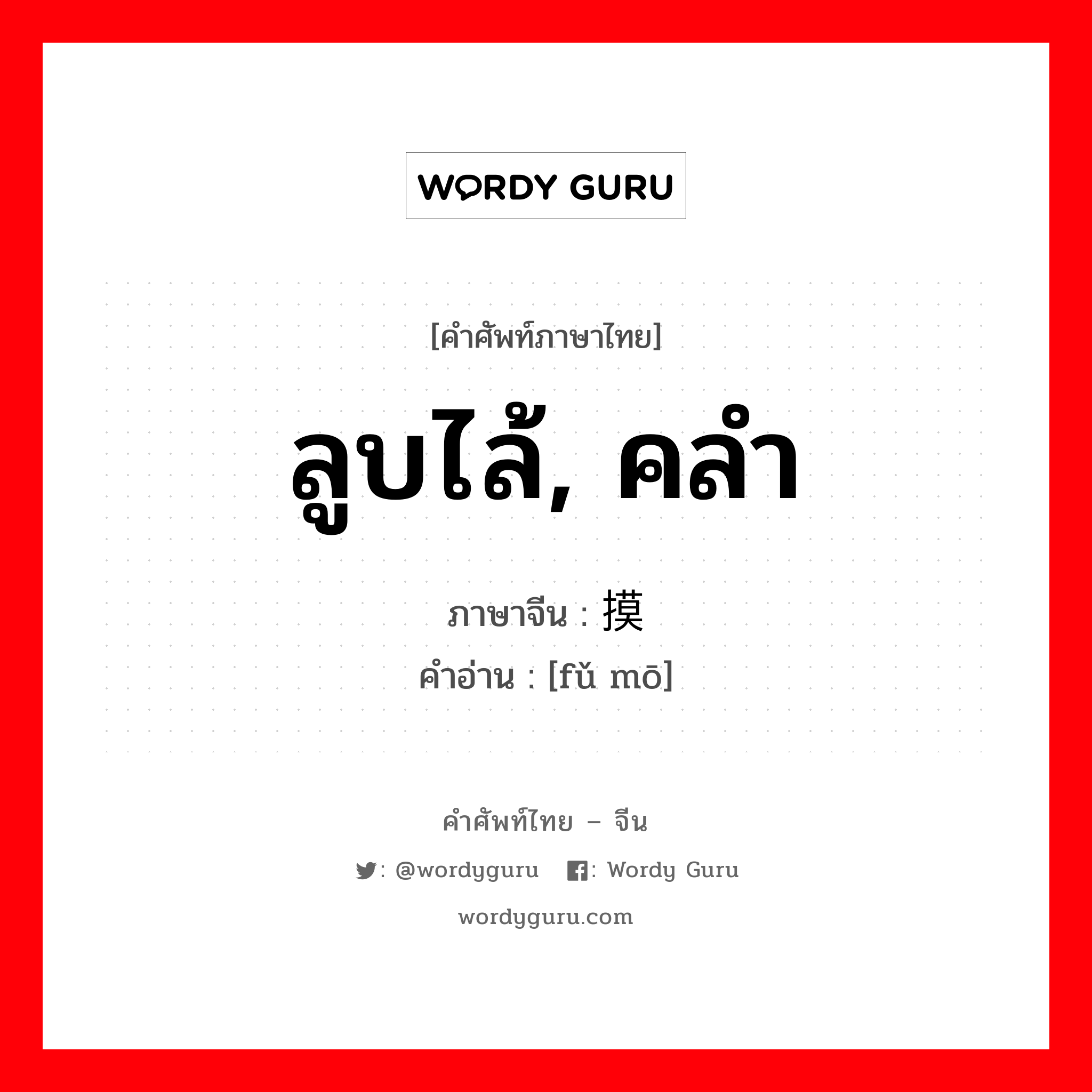 ลูบไล้, คลำ ภาษาจีนคืออะไร, คำศัพท์ภาษาไทย - จีน ลูบไล้, คลำ ภาษาจีน 抚摸 คำอ่าน [fǔ mō]